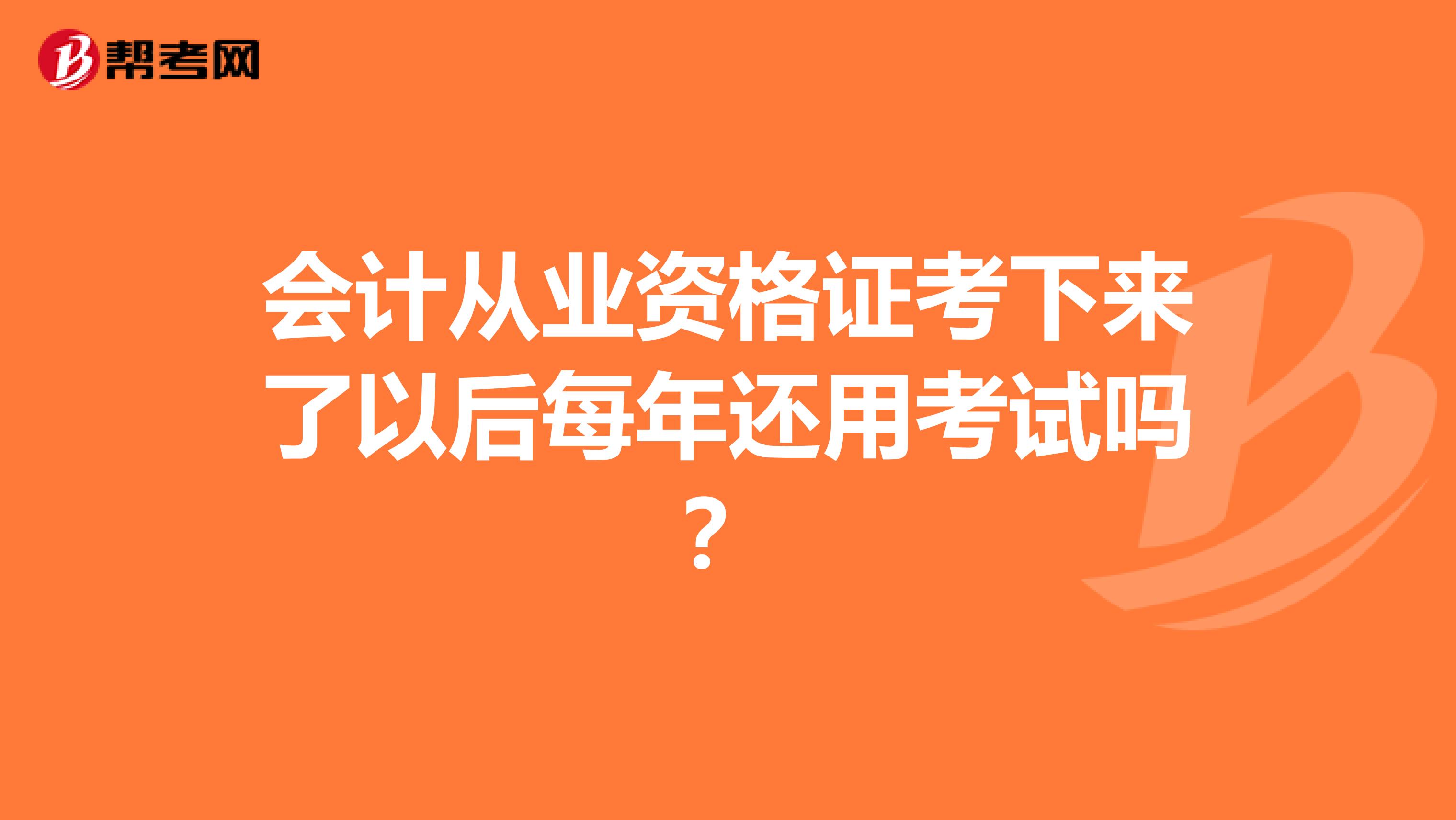 会计从业资格证考下来了以后每年还用考试吗？