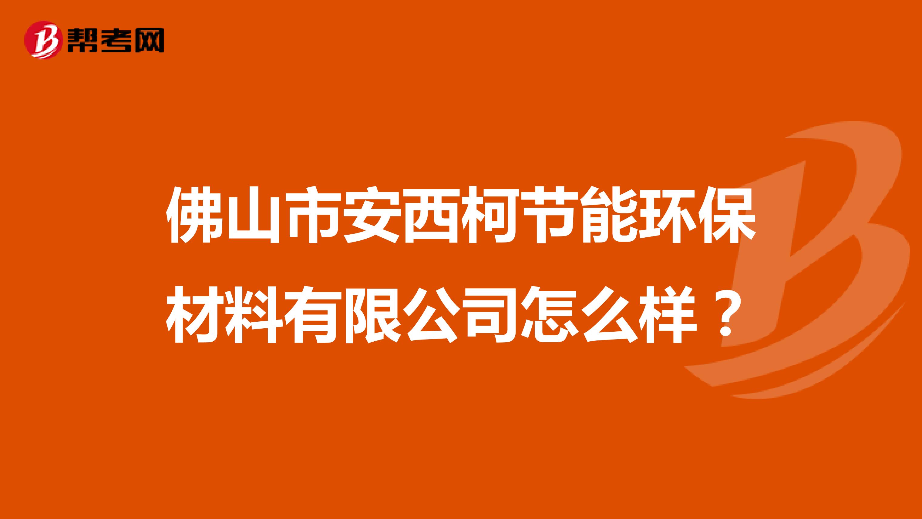 佛山市安西柯节能环保材料有限公司怎么样？