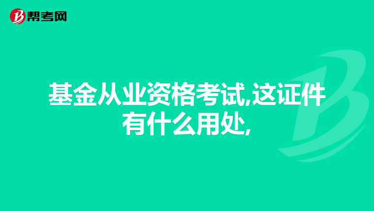 基金从业资格考试,这证件有什么用处,