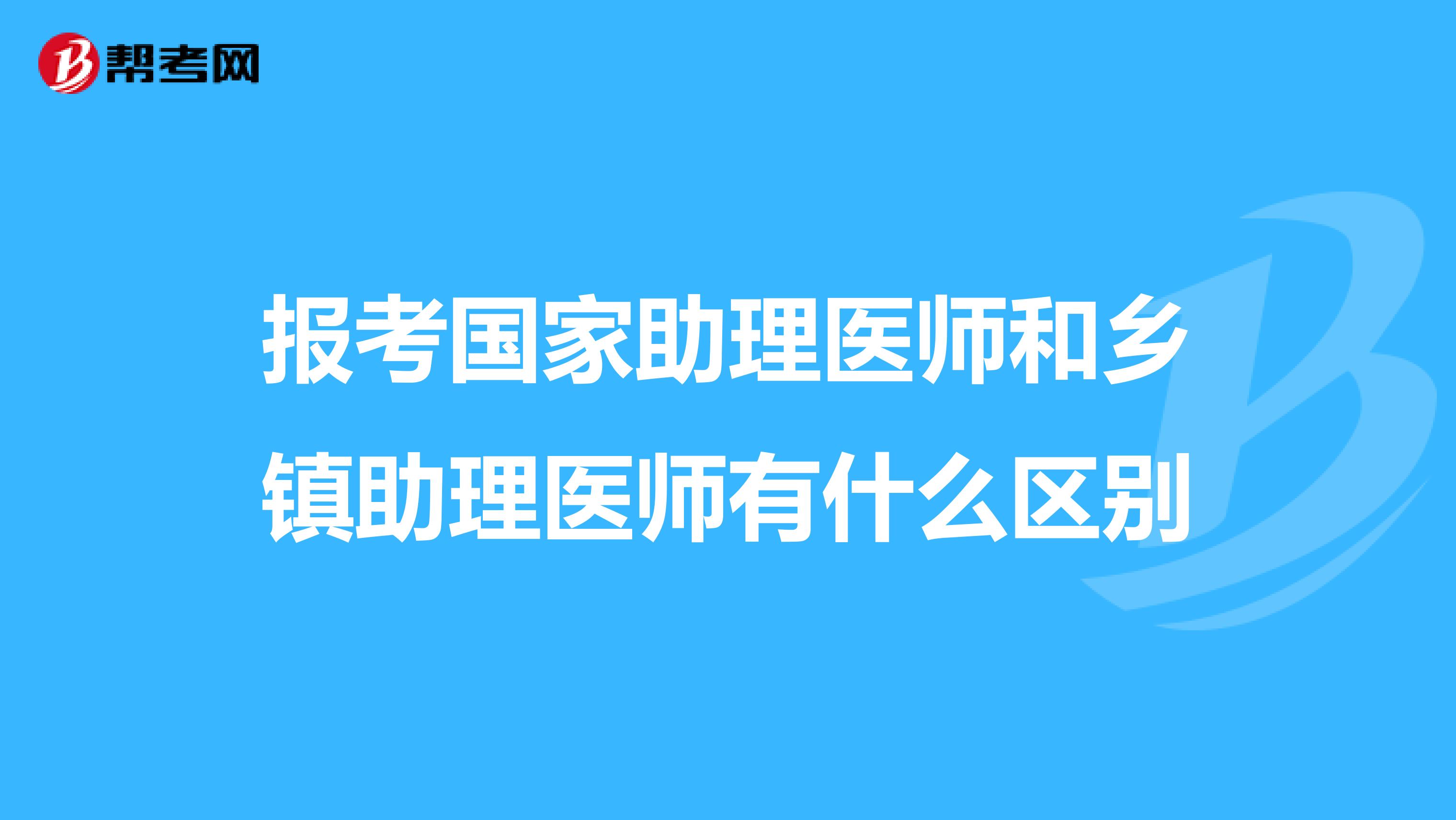 报考国家助理医师和乡镇助理医师有什么区别