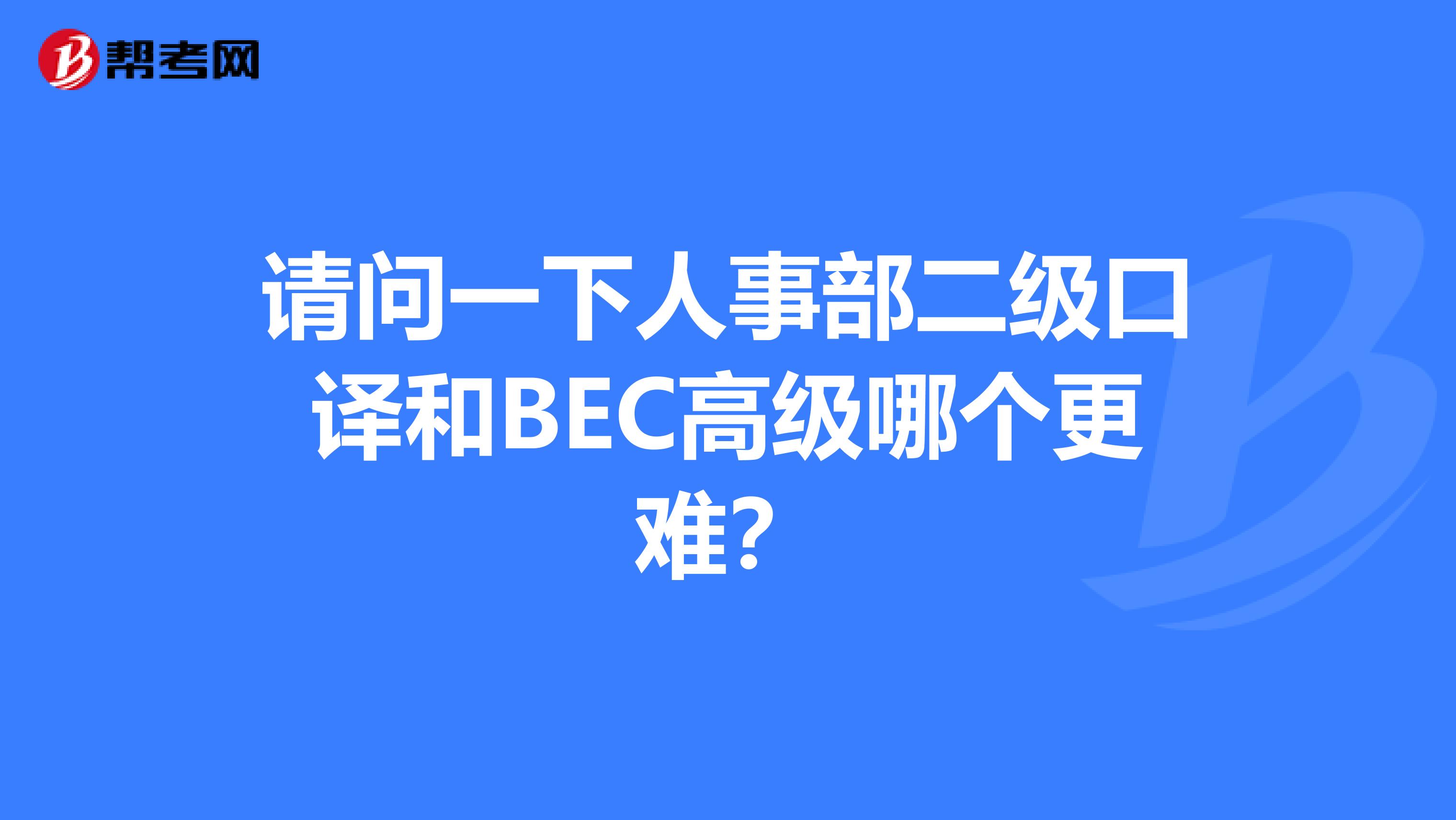 请问一下人事部二级口译和BEC高级哪个更难?