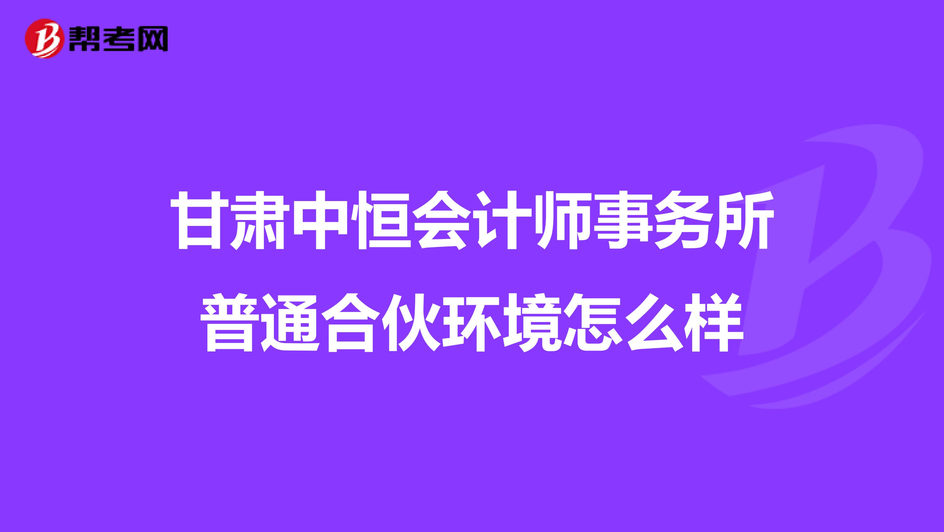 甘肃中恒会计师事务所普通合伙环境怎么样