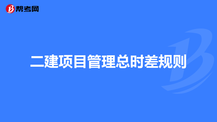 二建项目管理总时差规则
