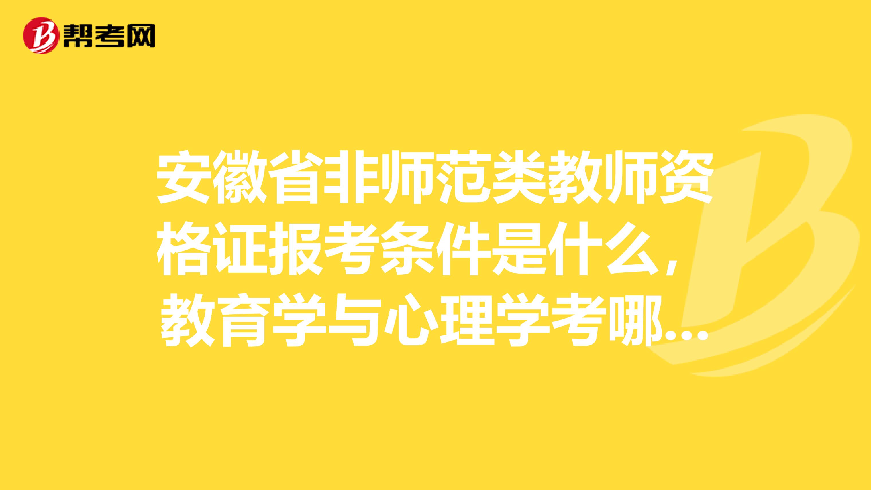 安徽省非师范类教师资格证报考条件是什么，教育学与心理学考哪两本书，什么版本的，还要注意什么