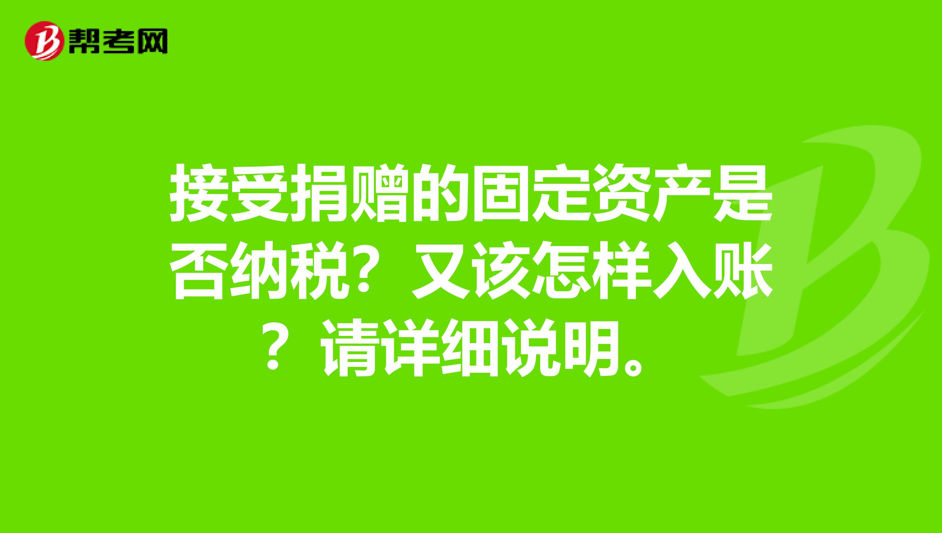 接受捐赠的固定资产是否纳税？又该怎样入账？请详细说明。