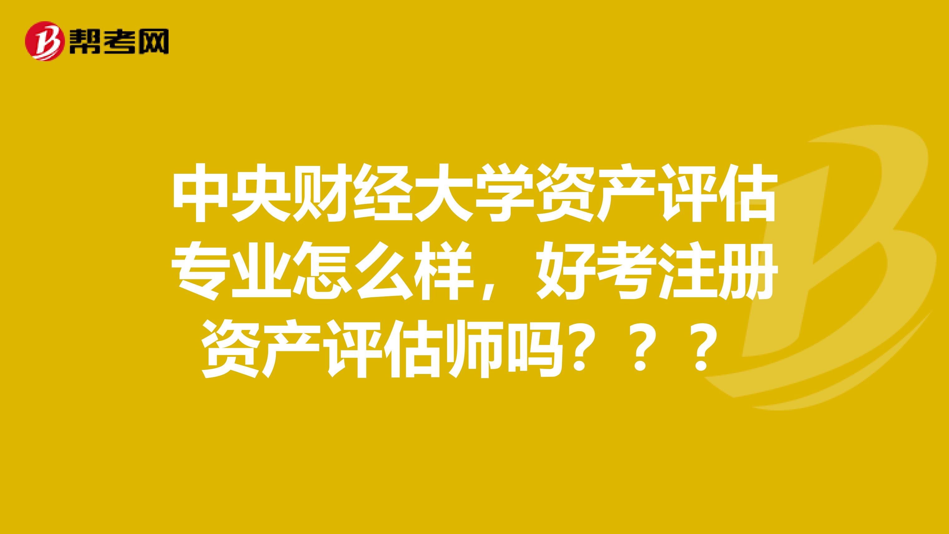 中央財(cái)經(jīng)大學(xué)資產(chǎn)評(píng)估專業(yè)怎么樣，好考注冊資產(chǎn)評(píng)估師嗎？？？