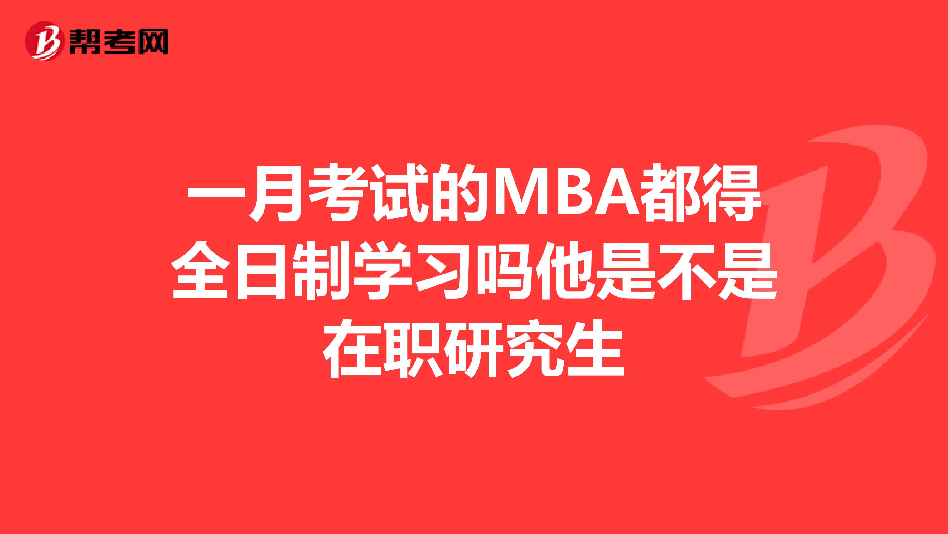 一月考试的MBA都得全日制学习吗他是不是在职研究生