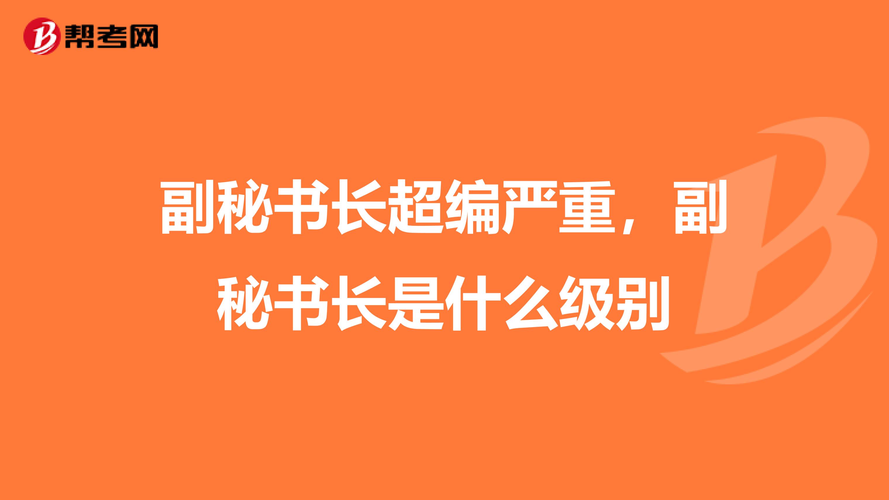 副秘书长超编严重，副秘书长是什么级别
