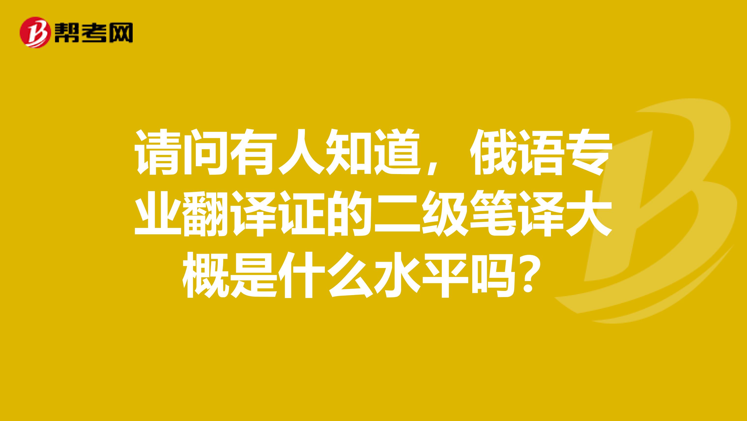 请问有人知道，俄语专业翻译证的二级笔译大概是什么水平吗？