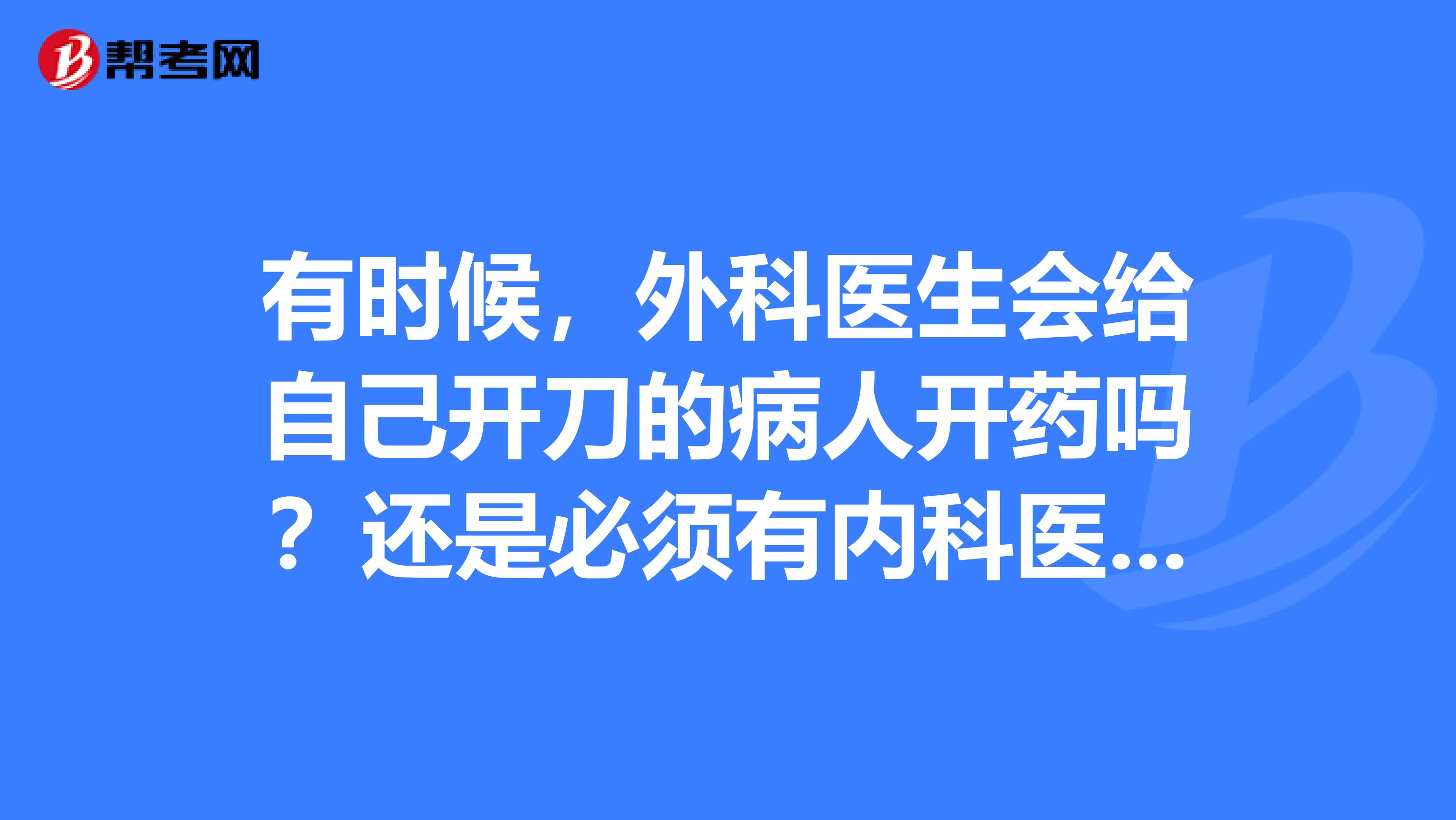 有时候，外科医生会给自己开刀的病人开药吗？还是必须有内科医生开？