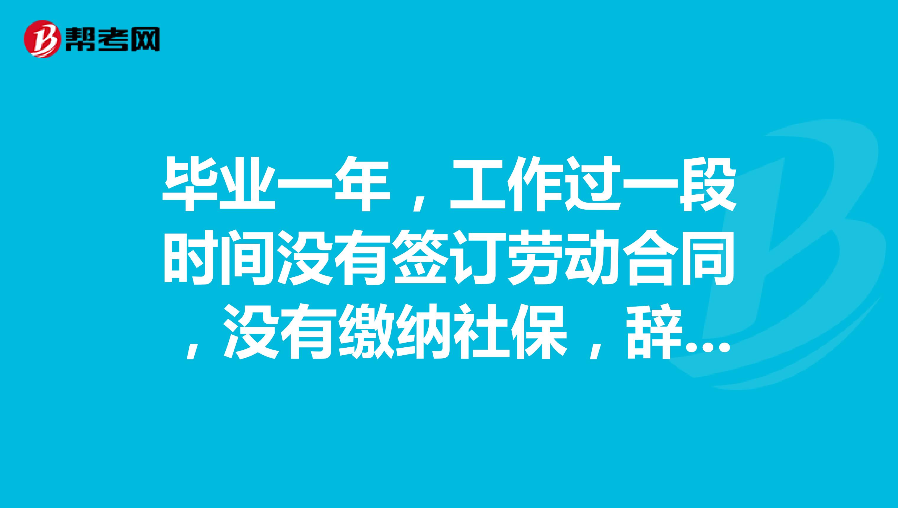 毕业一年,工作过一段时间没有签订劳动合同,没有缴纳社保,辞职后还算未就业应届毕业生吗?