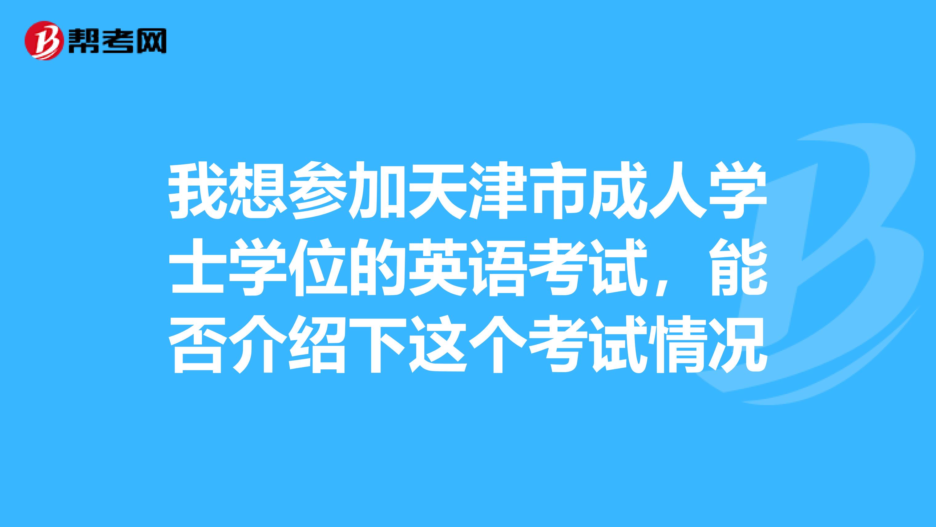我想参加天津市成人学士学位的英语考试,能否介绍下这个考试情况