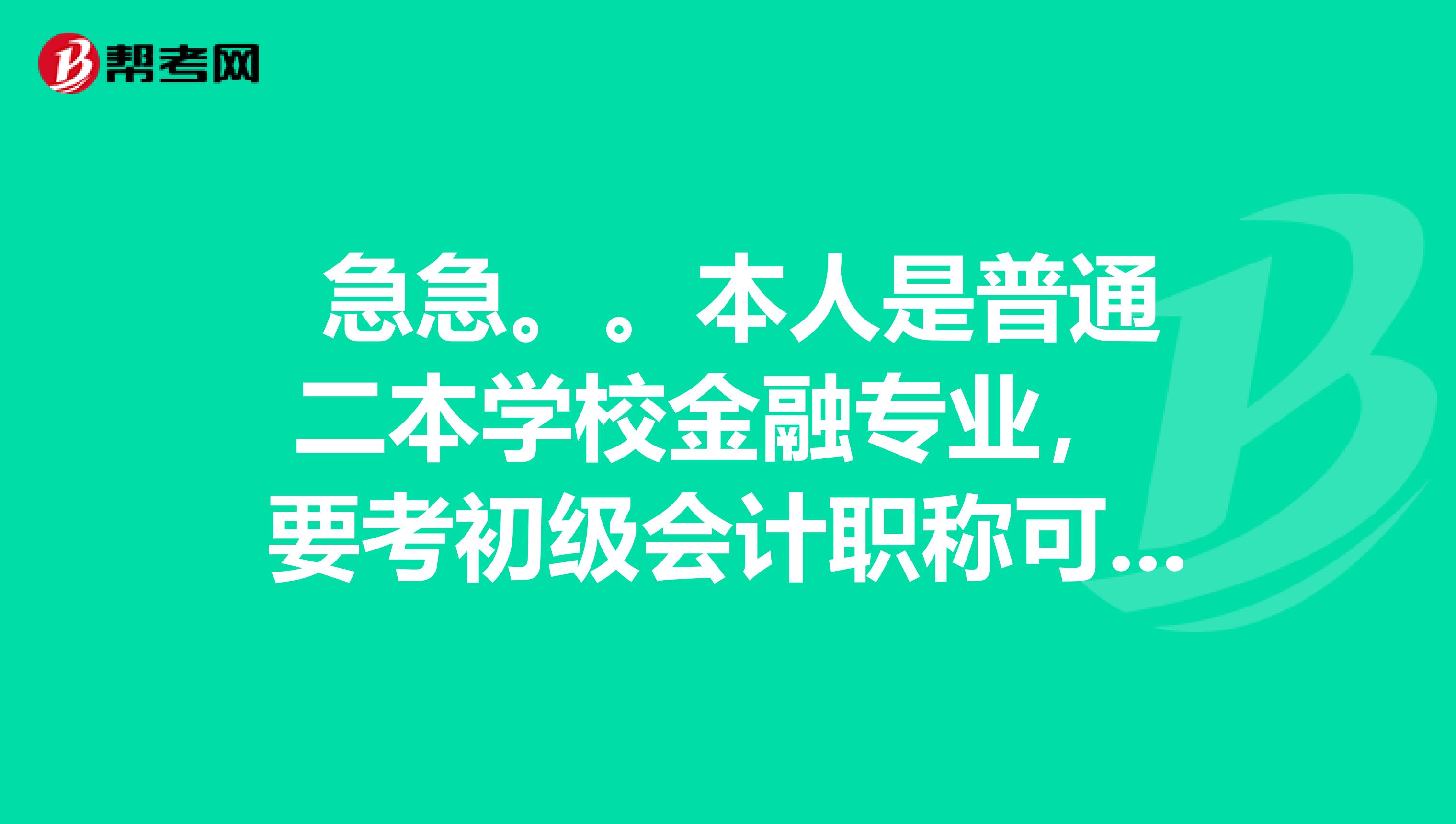 急急。。本人是普通二本学校金融专业, 要考初级会计职称可以报名吗?