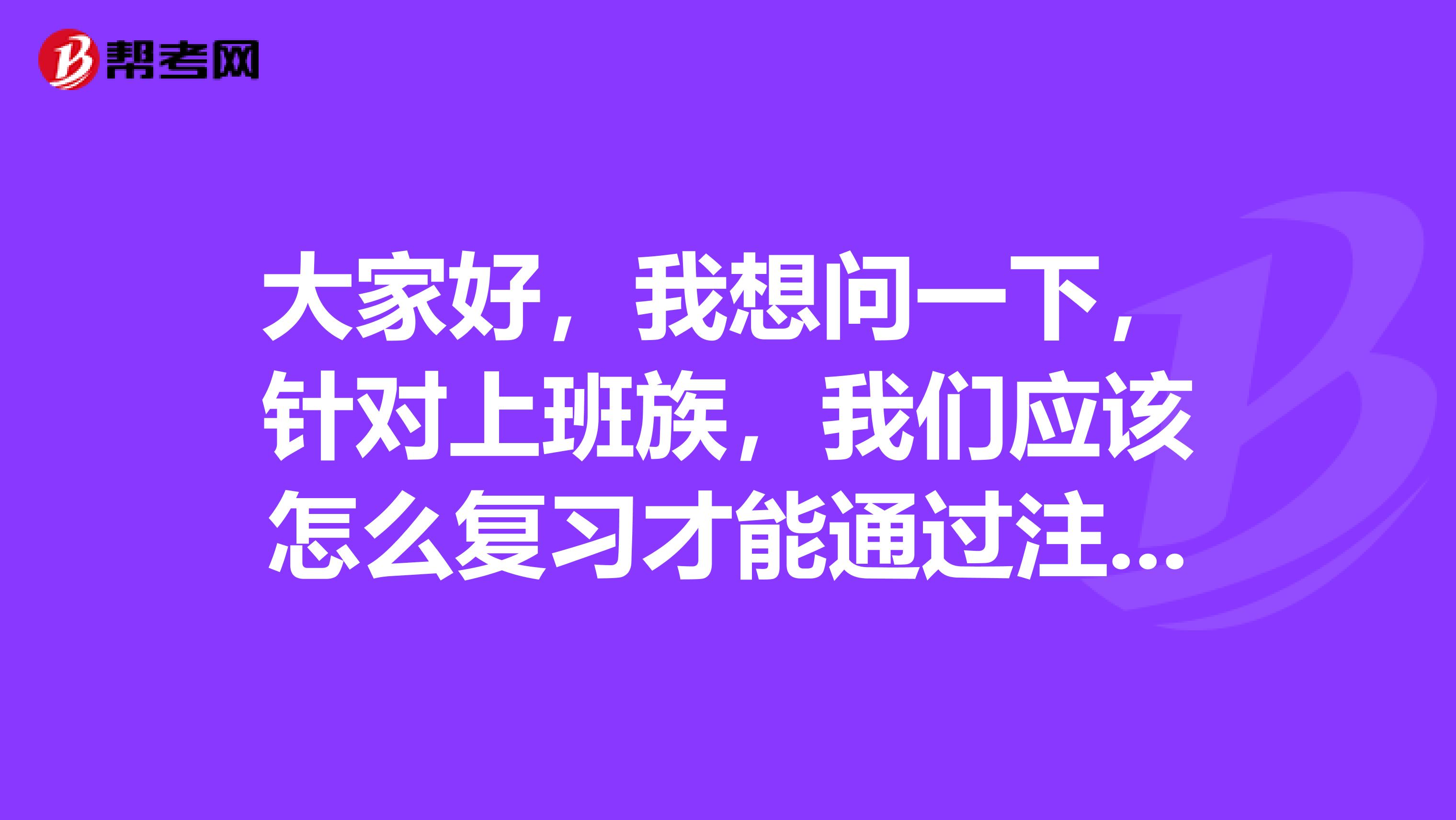 大家好,我想问一下,针对上班族,我们应该怎么复习才能通过注会考试呢?