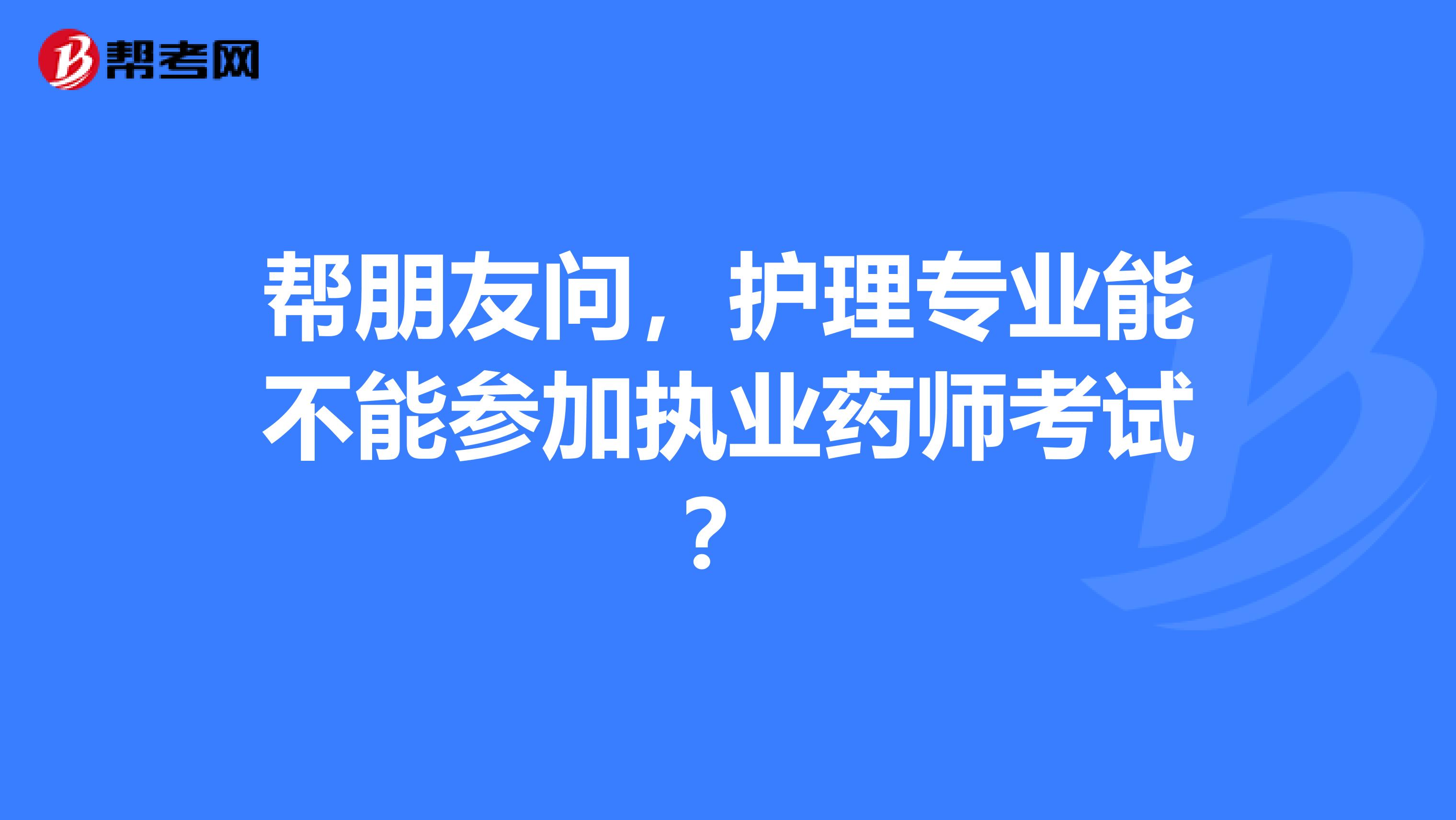 帮朋友问,护理专业能不能参加执业药师考试?