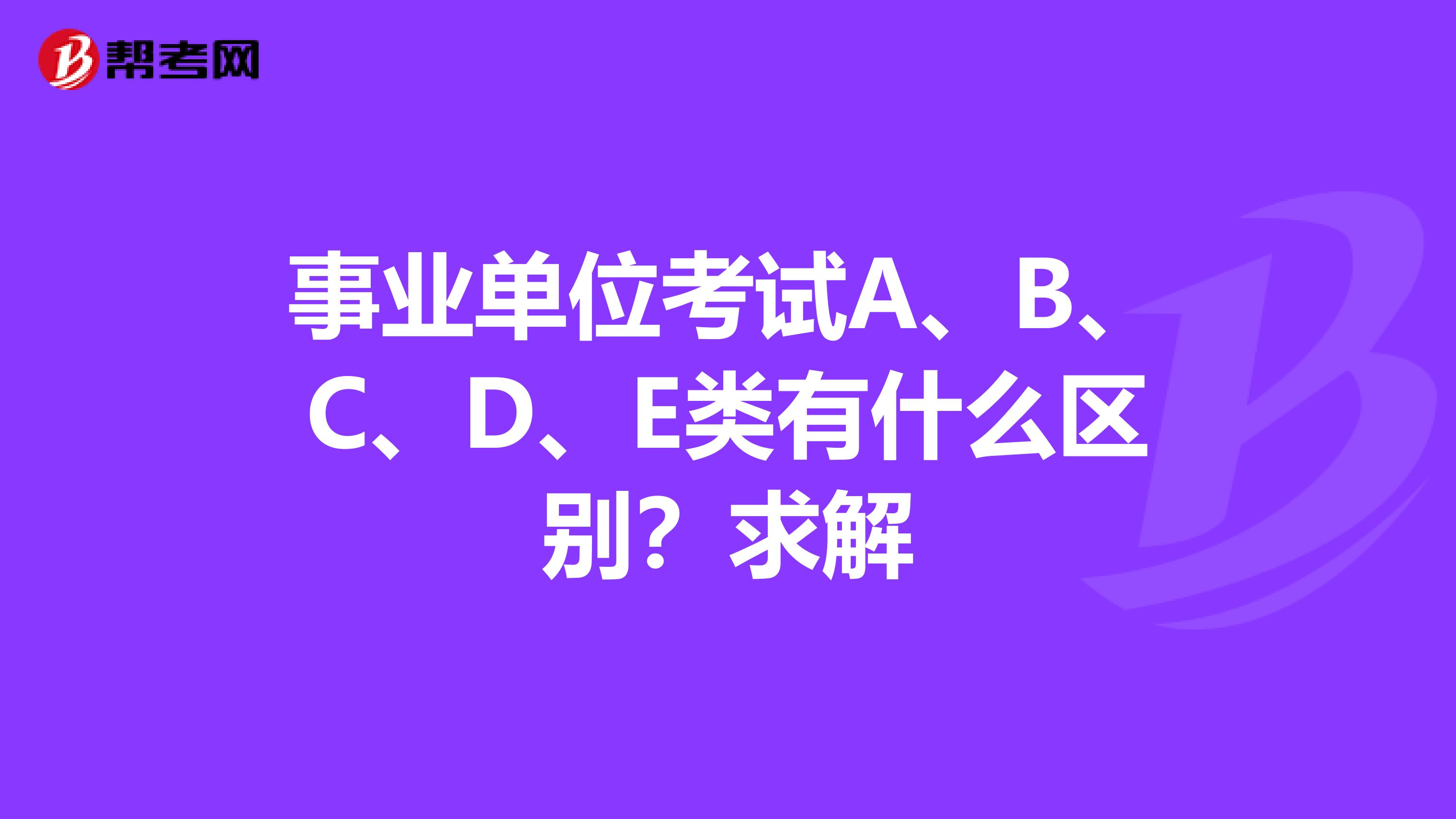 事业单位考试A、B、C、D、E类有什么区别?求解