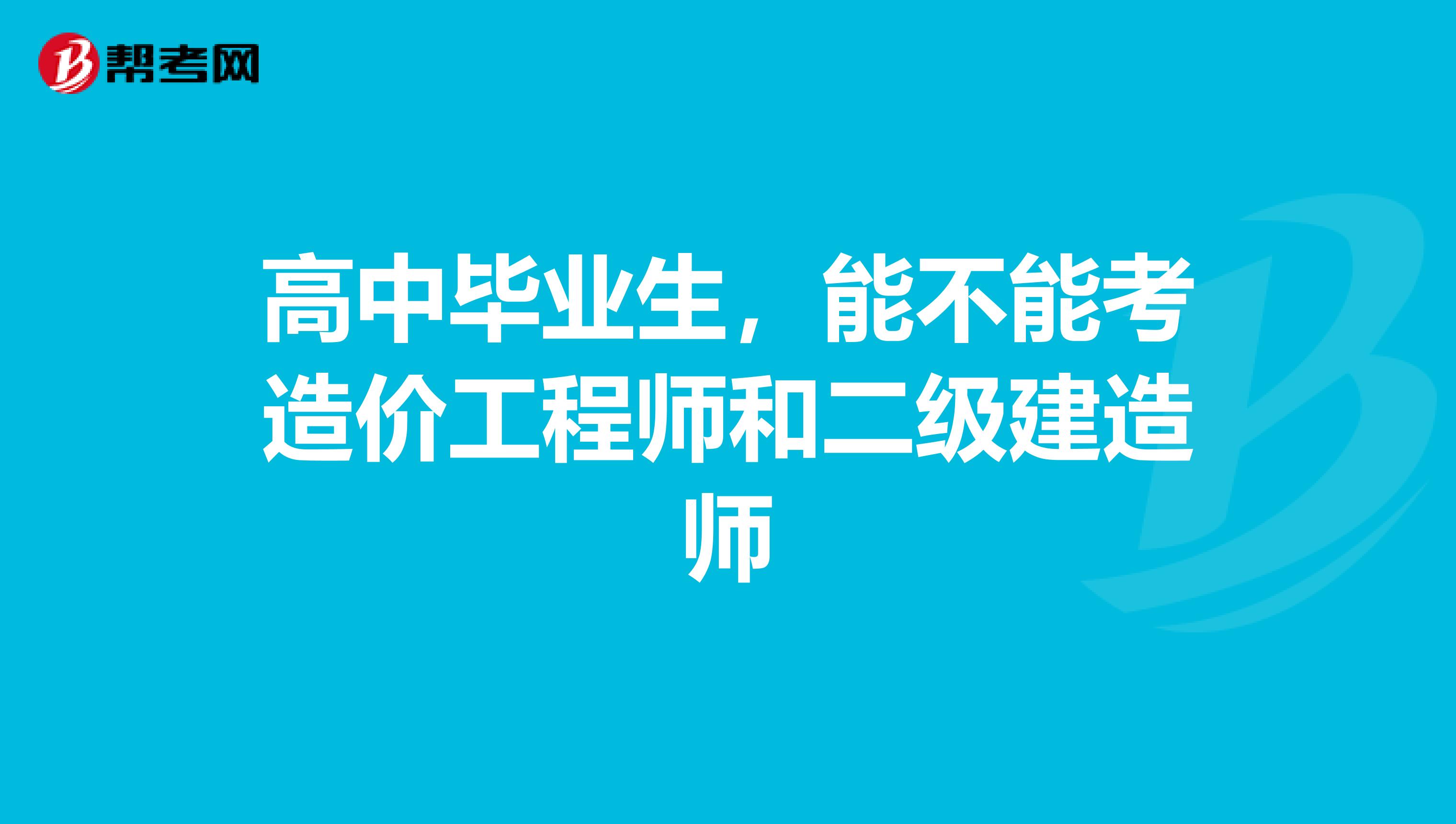 高中畢業(yè)生，能不能考造價(jià)工程師和二級(jí)建造師