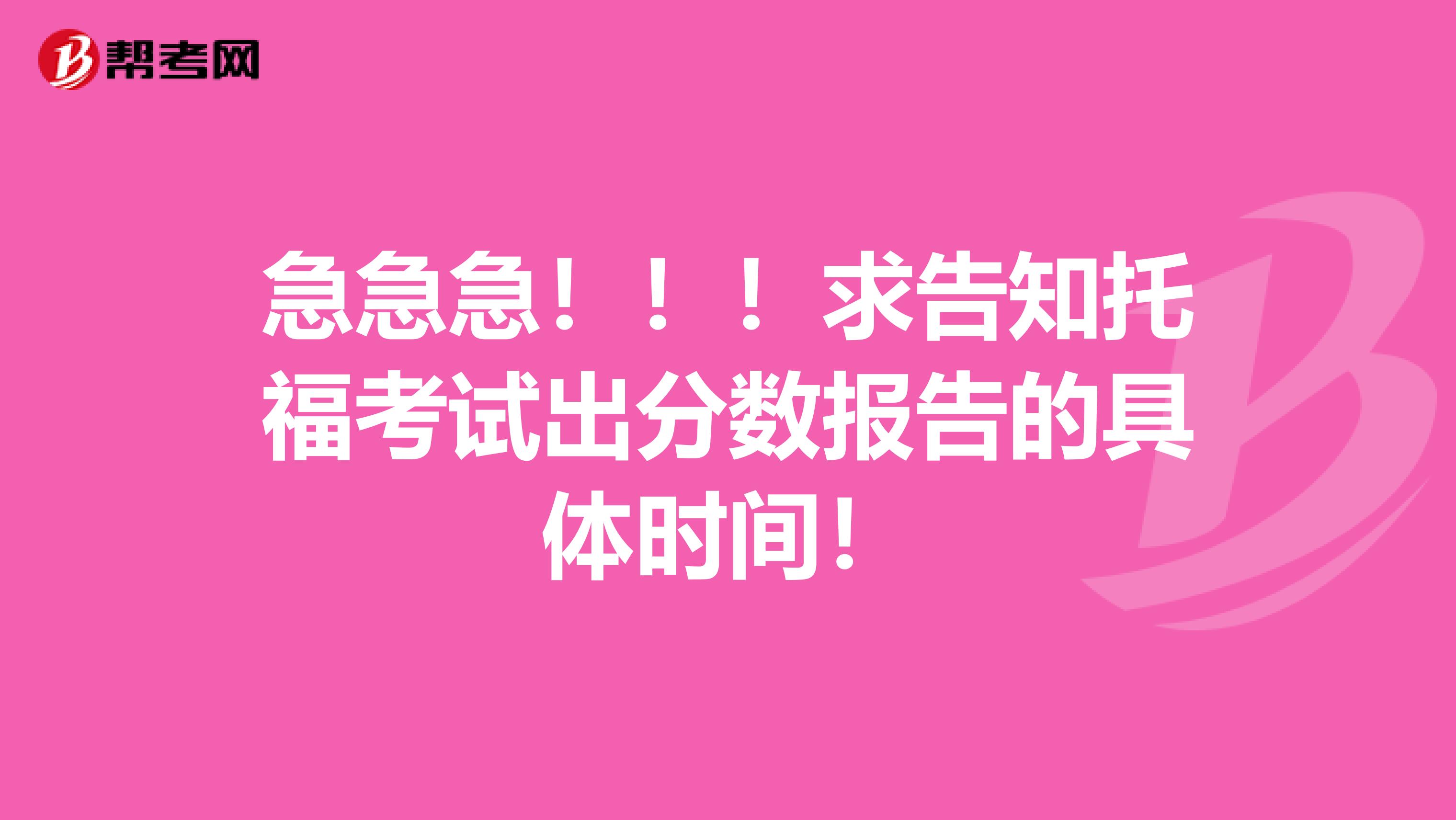 急急急！！！求告知托福考试出分数报告的具体时间！