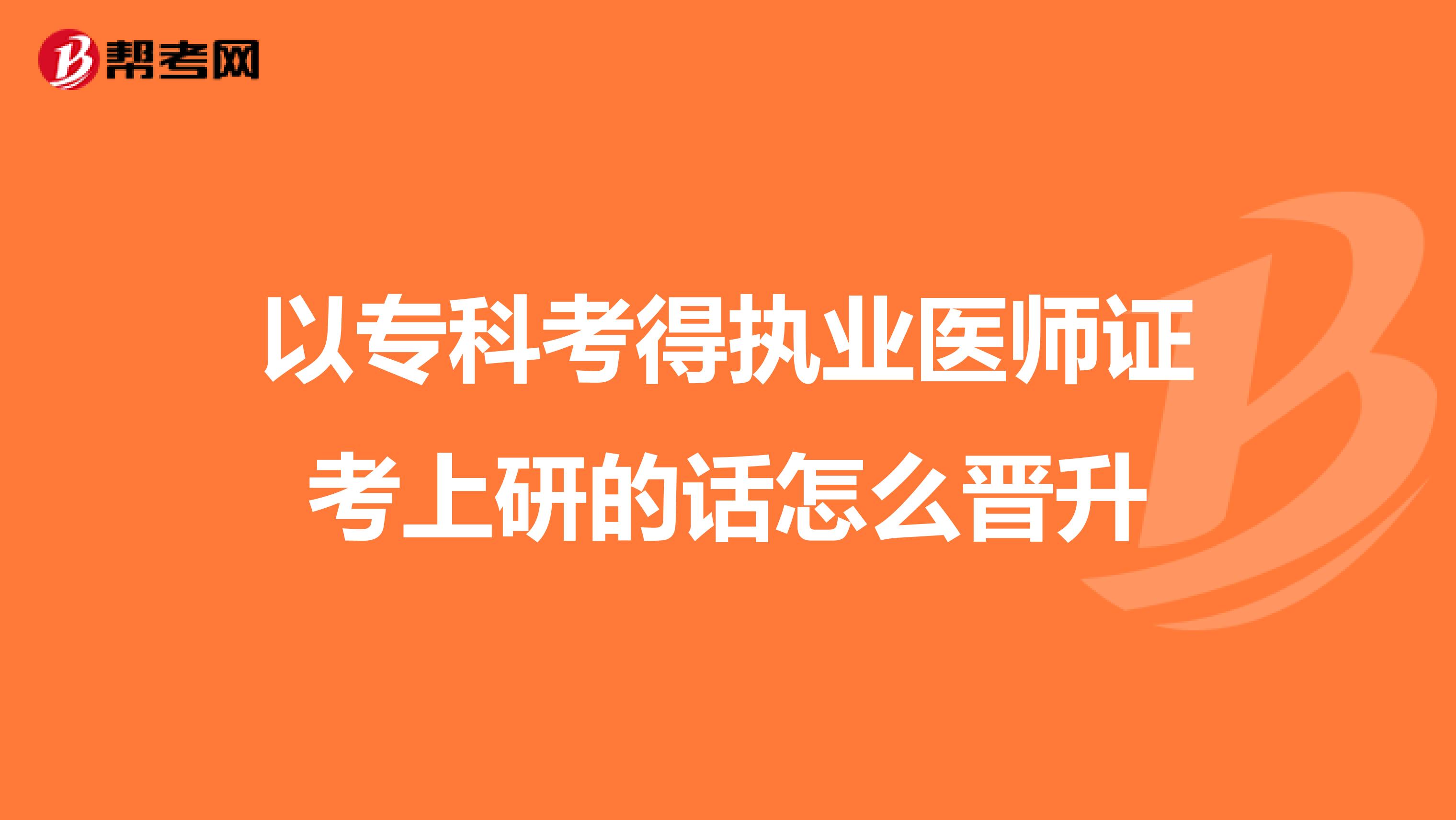 以专科考得执业医师证考上研的话怎么晋升