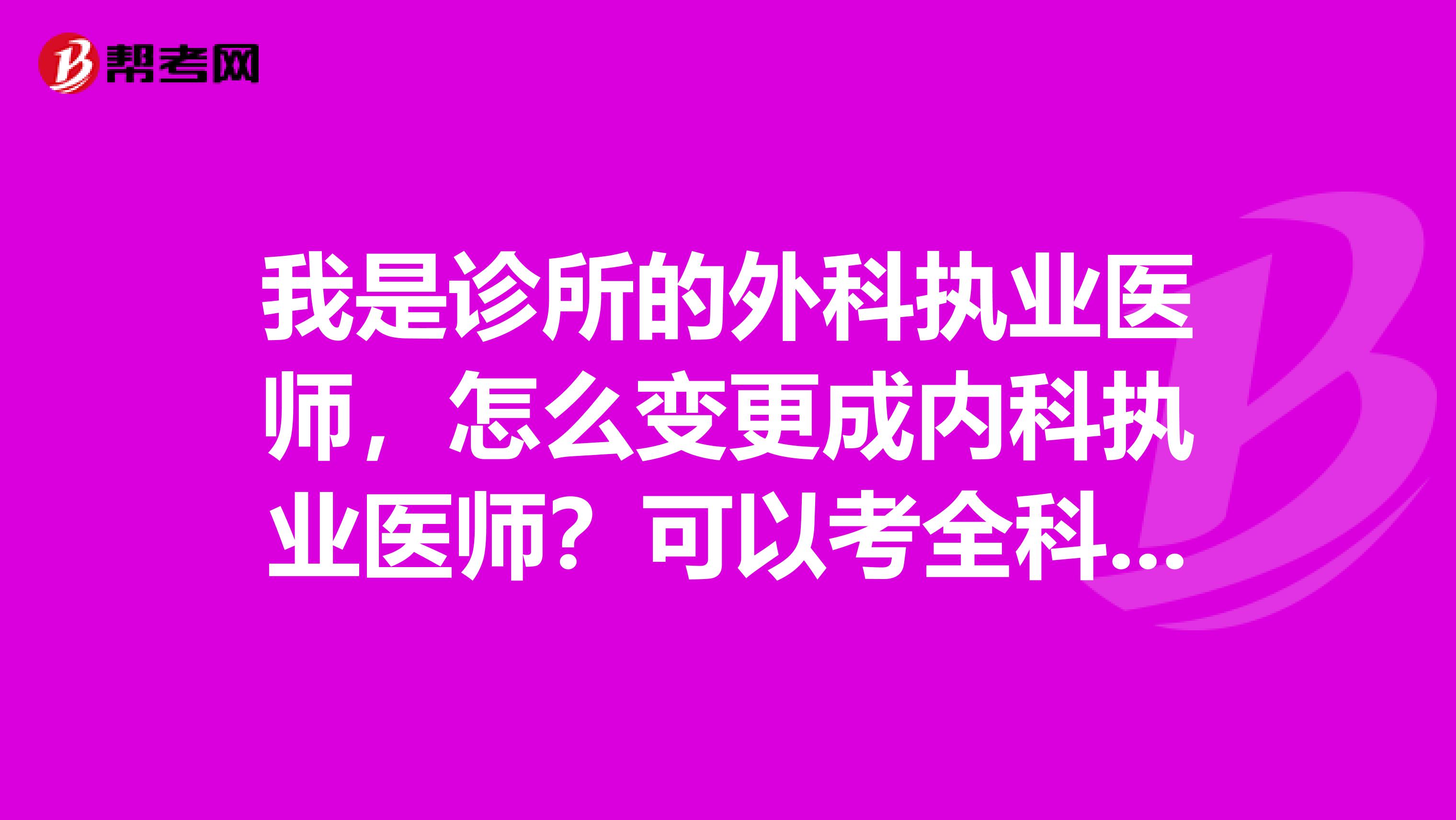 我是诊所的外科执业医师，怎么变更成内科执业医师？可以考全科医师吗？我是临床医学大专毕业的。