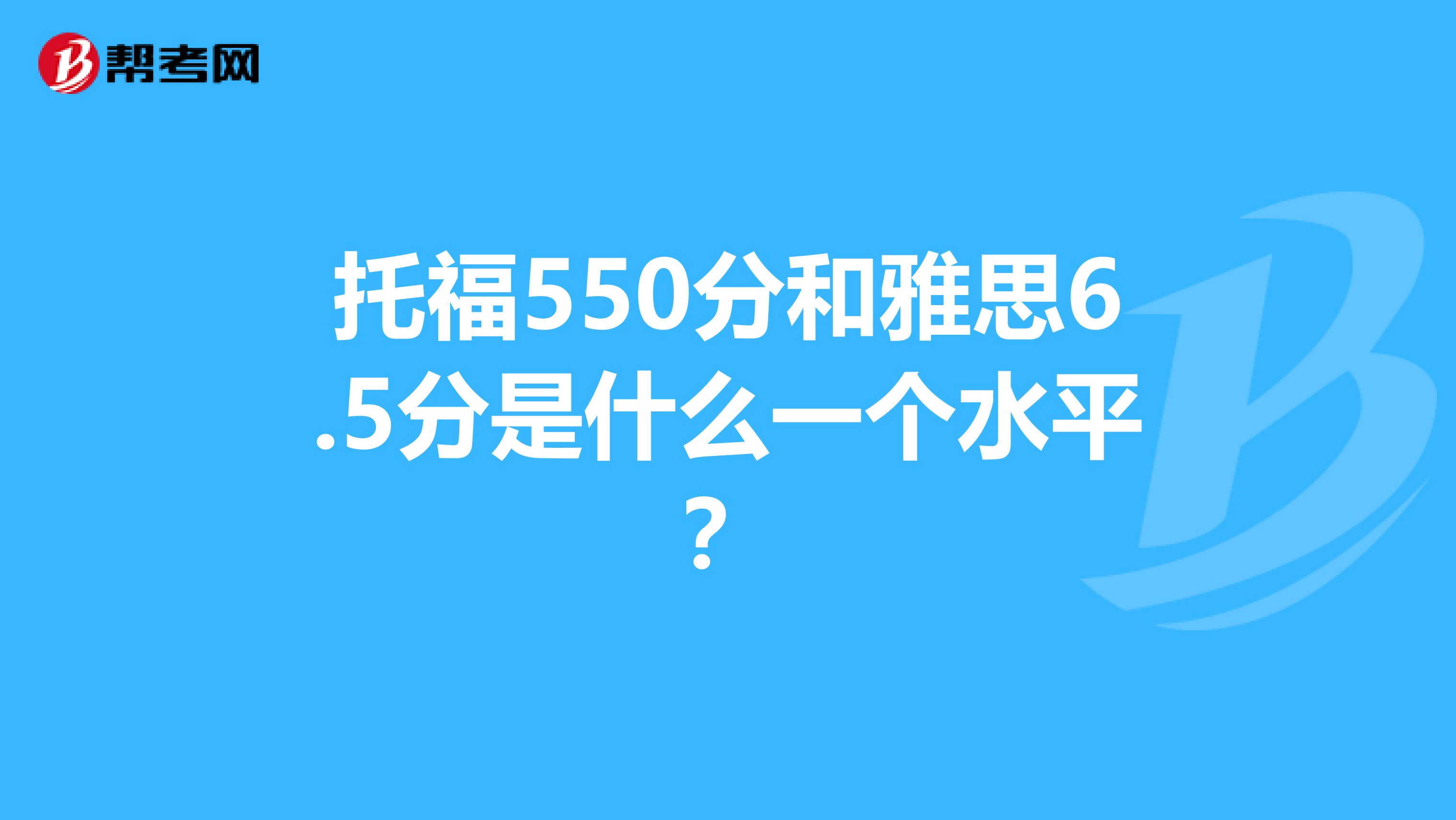 托福550分和雅思6.5分是什么一个水平？