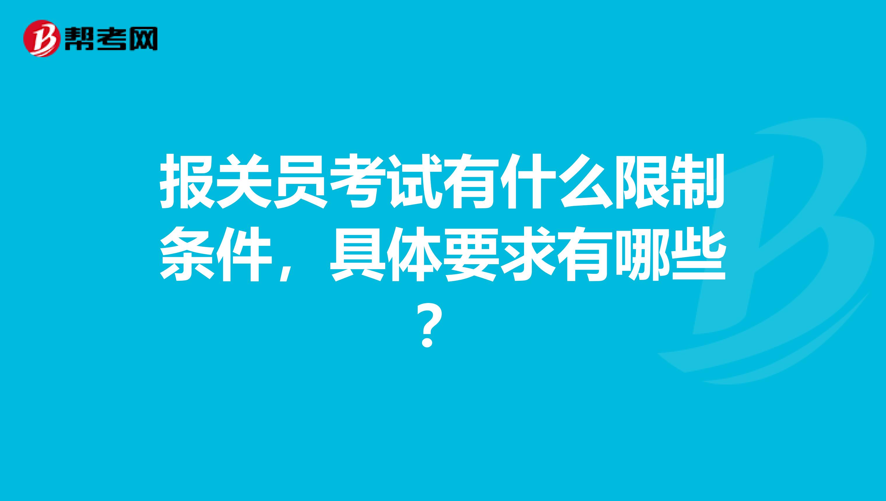 报关员考试有什么限制条件，具体要求有哪些？