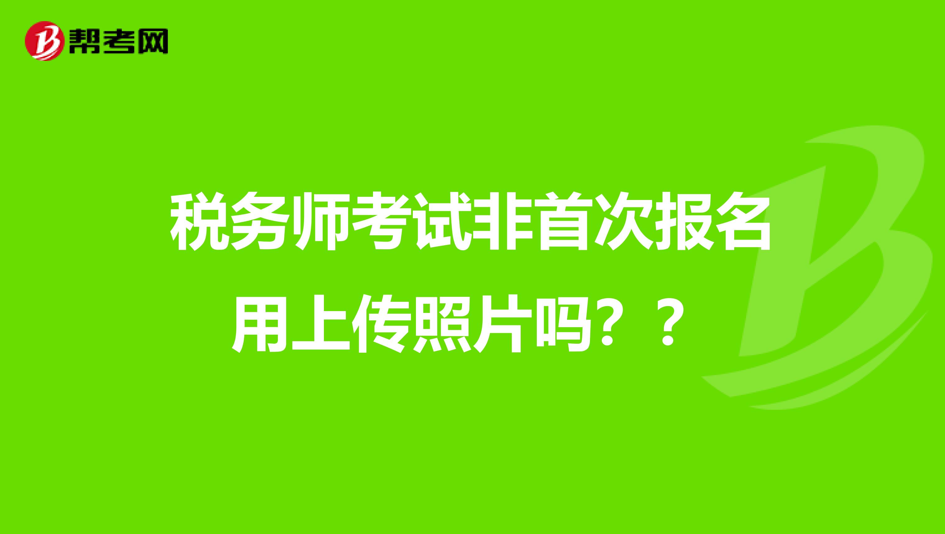 税务师考试非首次报名用上传照片吗??