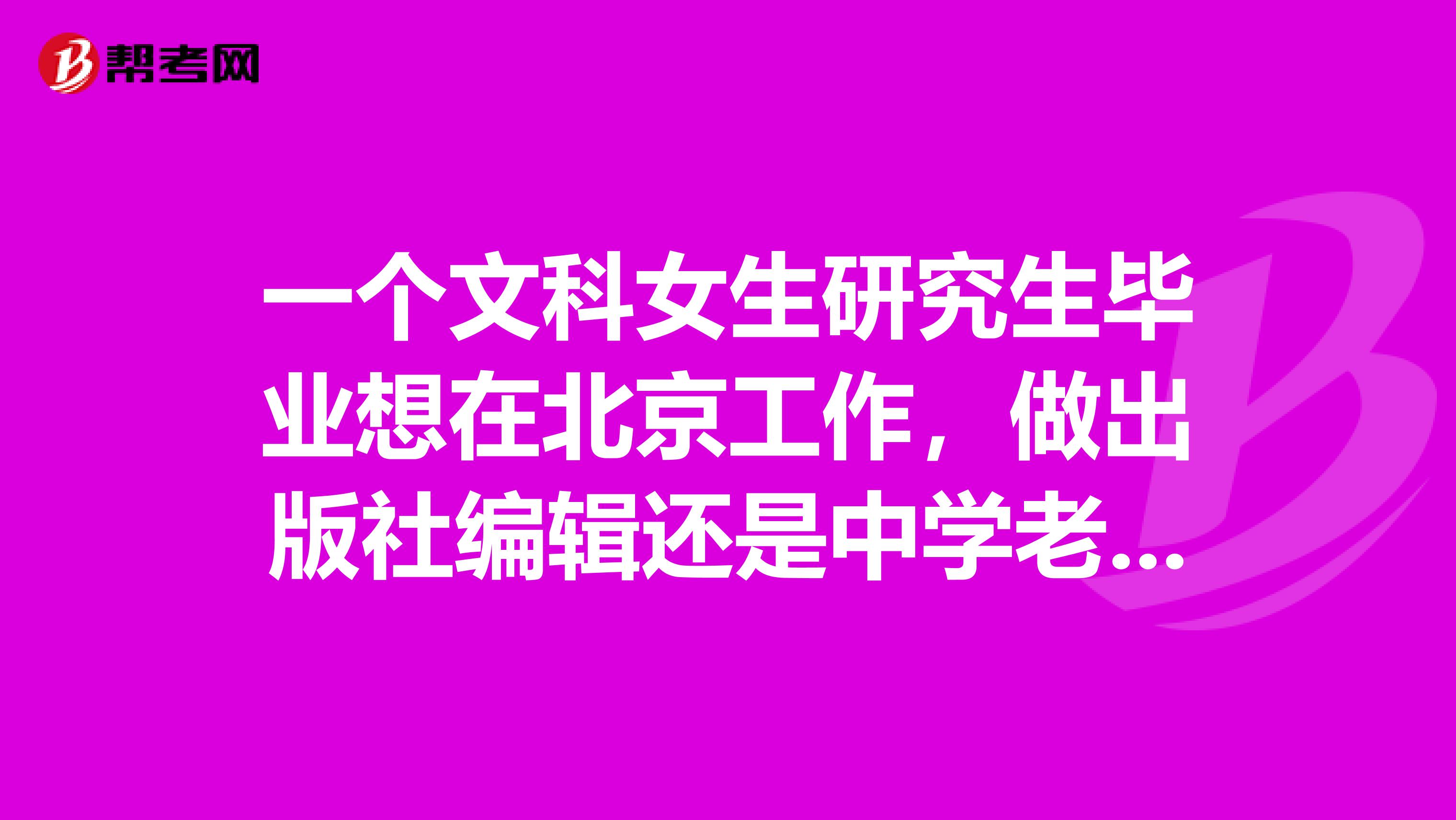 一个文科女生研究生毕业想在北京工作，做出版社编辑还是中学老师好？