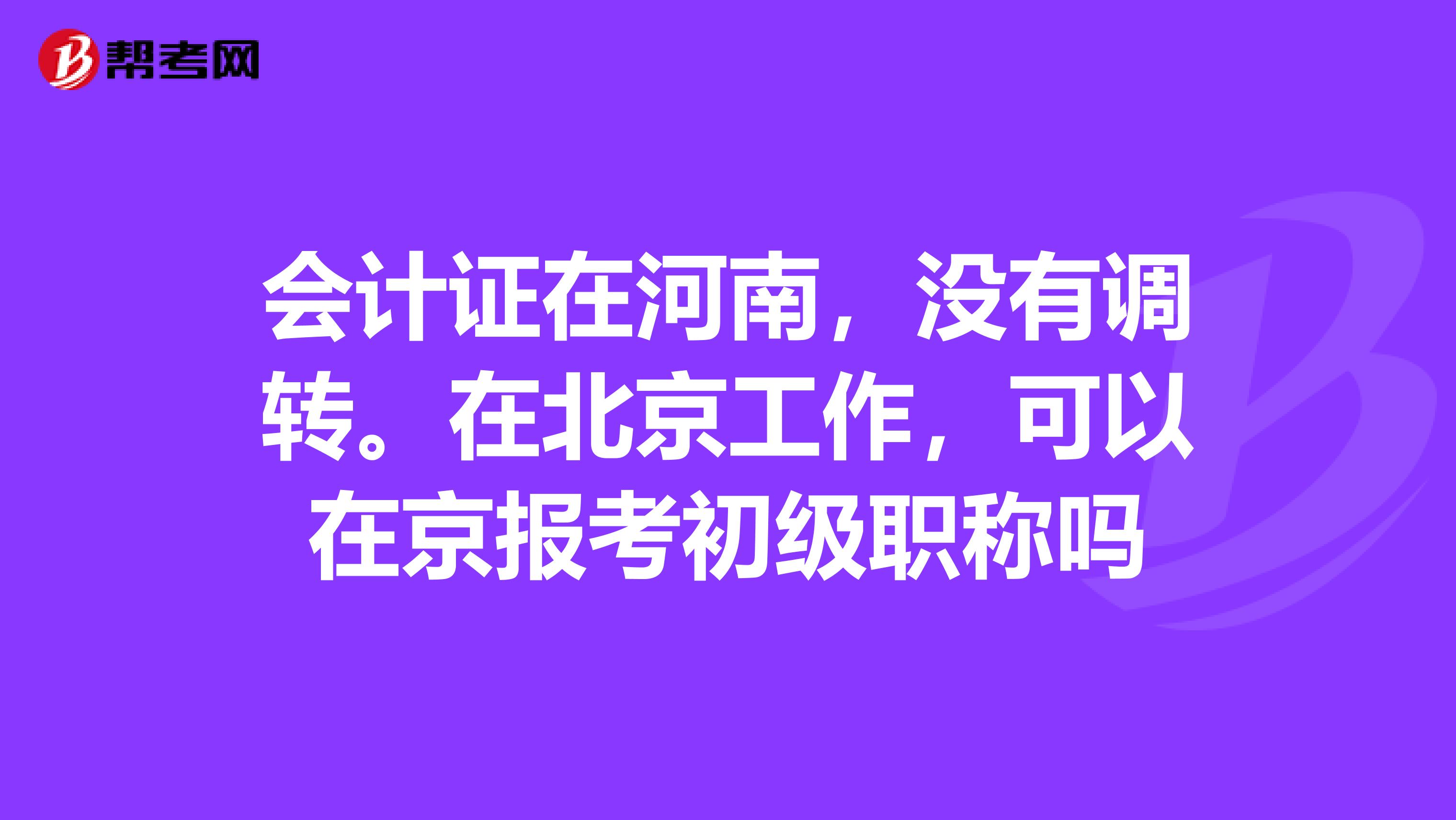 会计证在河南,没有调转。在北京工作,可以在京报考初级职称吗