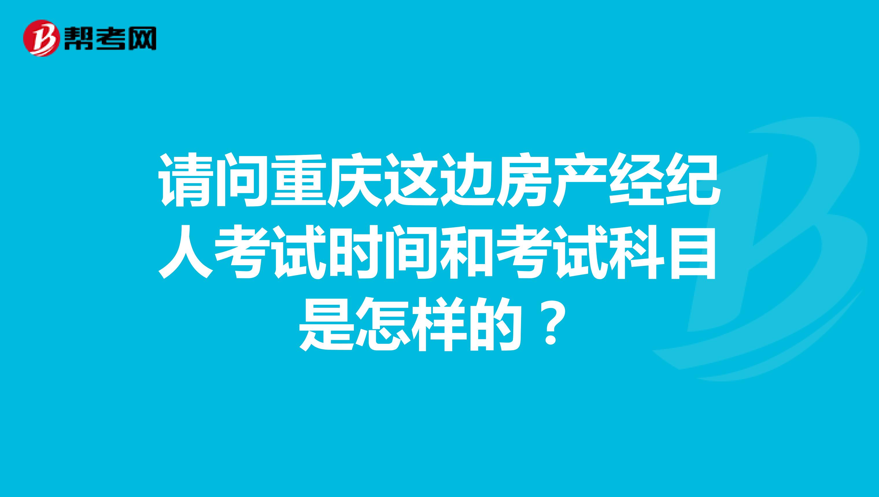 请问重庆这边房产经纪人考试时间和考试科目是怎样的？