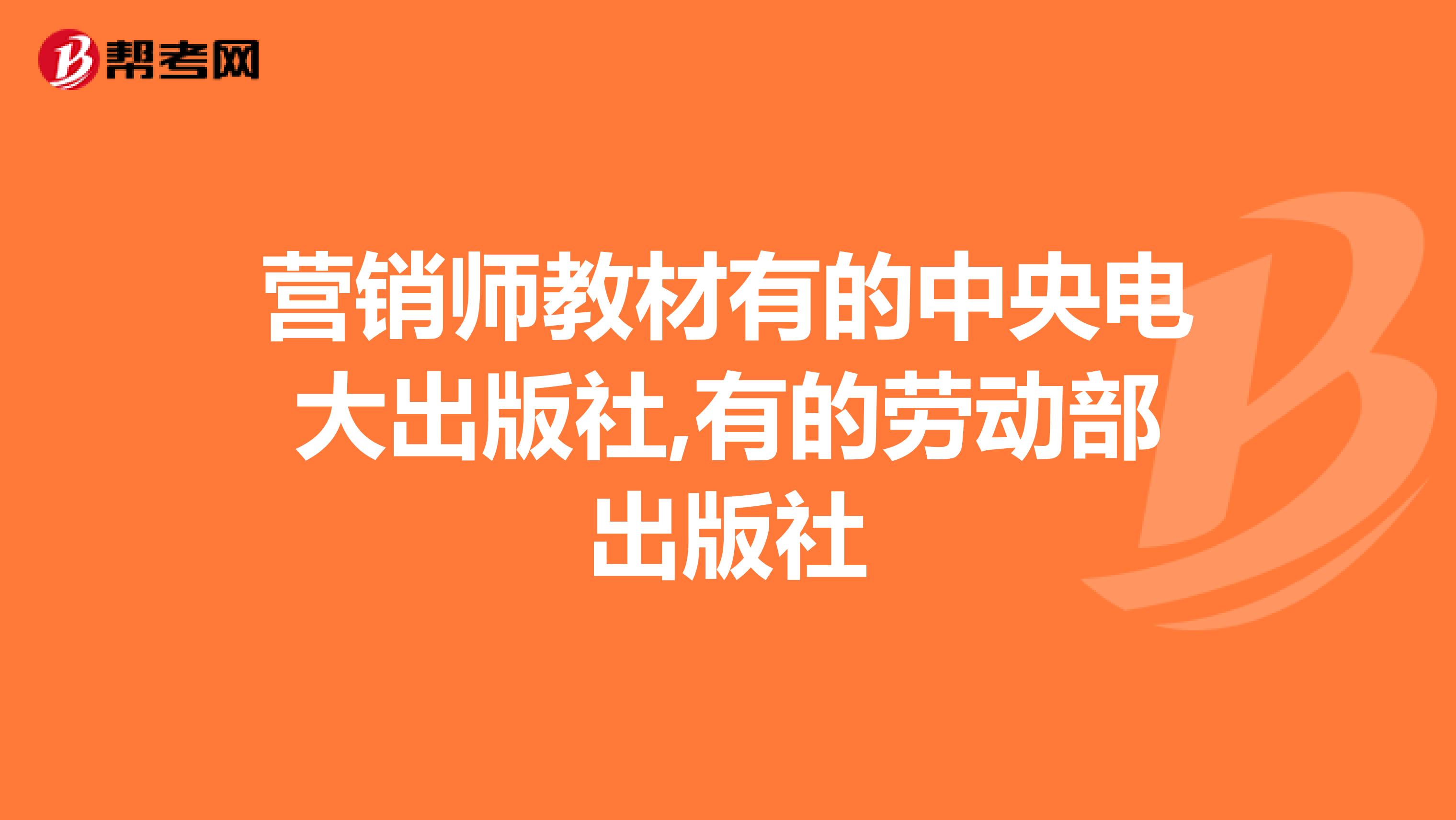 营销师教材有的中央电大出版社,有的劳动部出版社