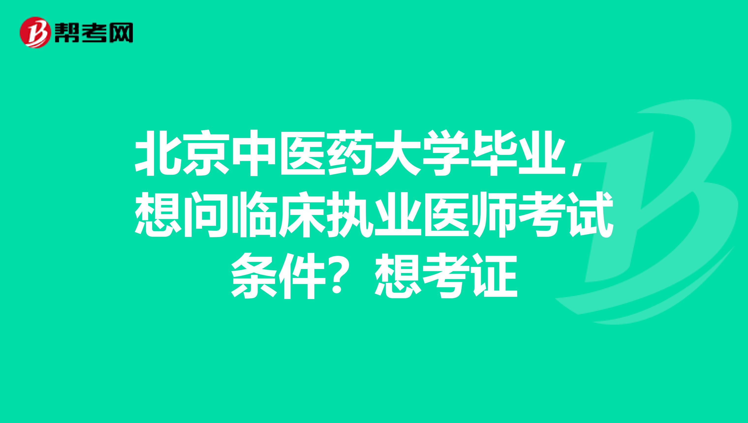 北京中医药大学毕业,想问临床执业医师考试条件?想考证