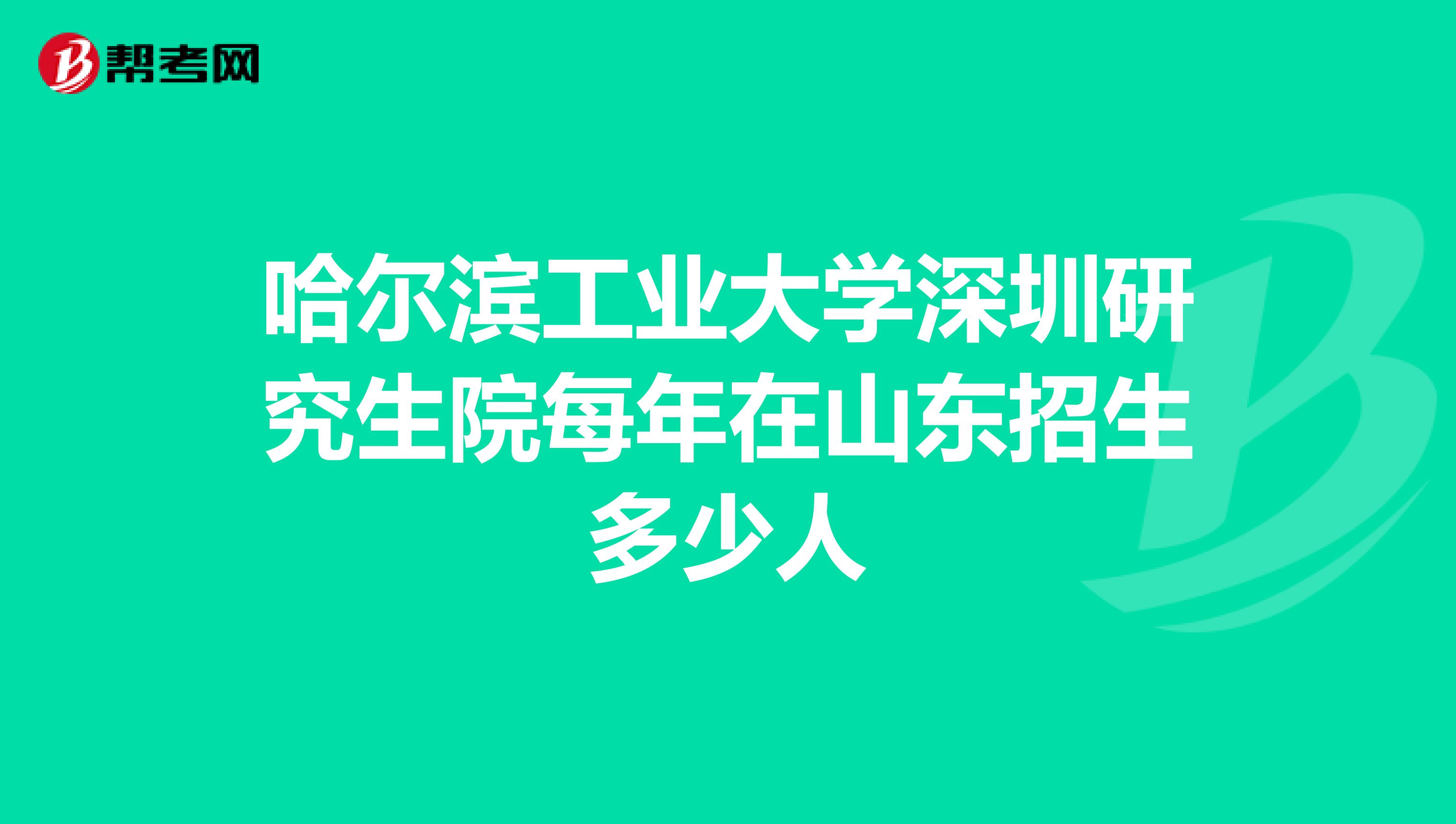 哈尔滨工业大学深圳研究生院每年在山东招生多少人