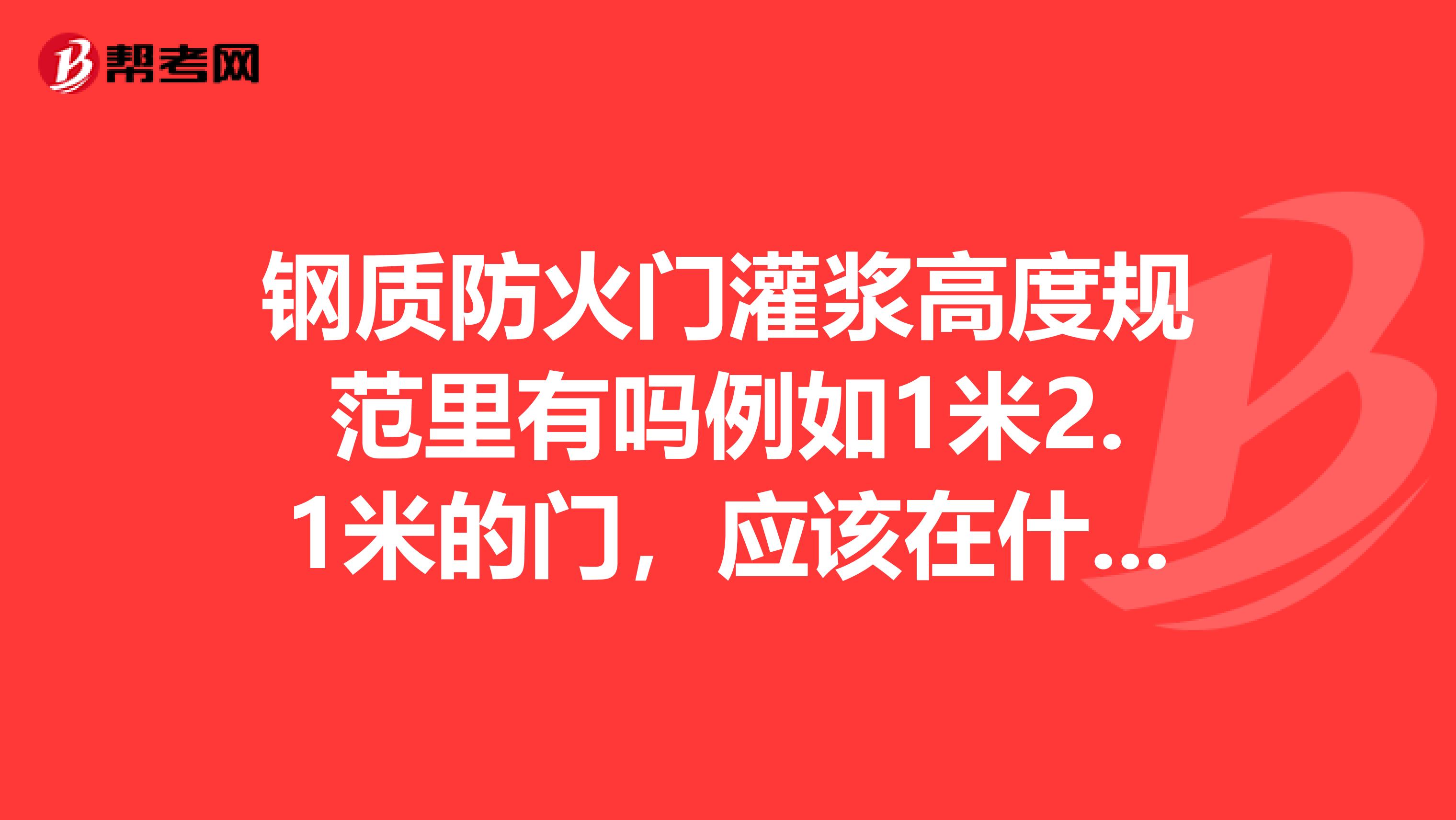 钢质防火门灌浆高度规范里有吗例如1米2.1米的门,应该在什么样的高度。