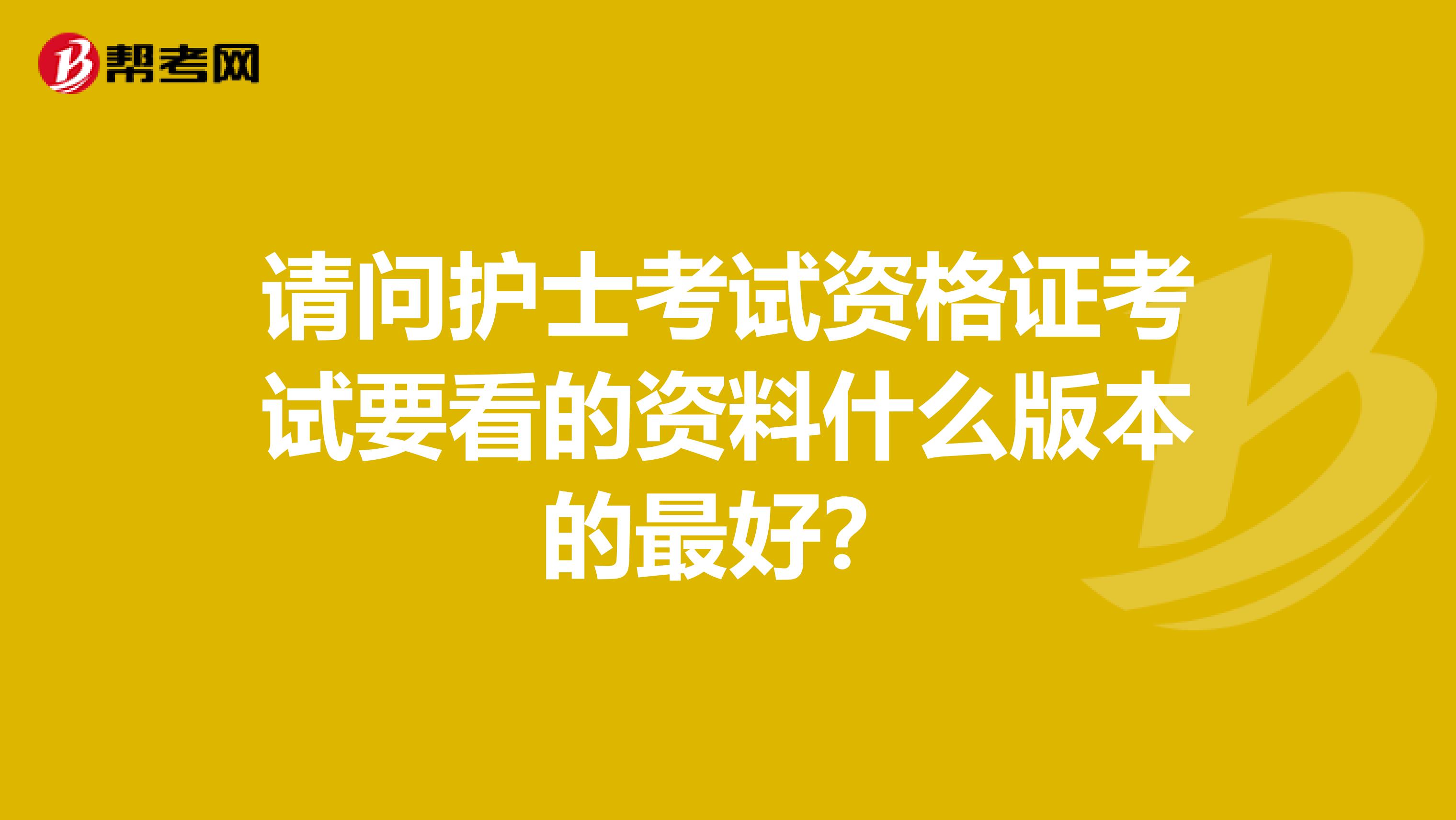 请问护士考试资格证考试要看的资料什么版本的最好?