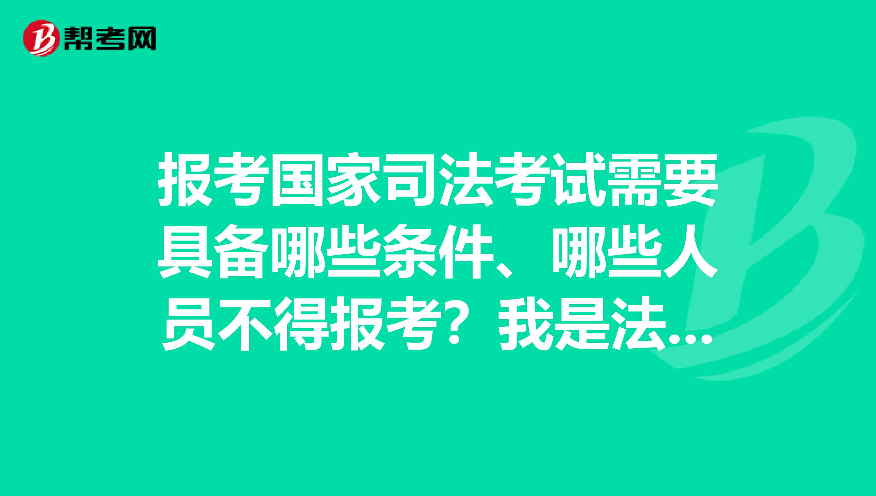 报考国家司法考试需要具备哪些条件、哪些人员不得报考？我是法学大三的，谢谢