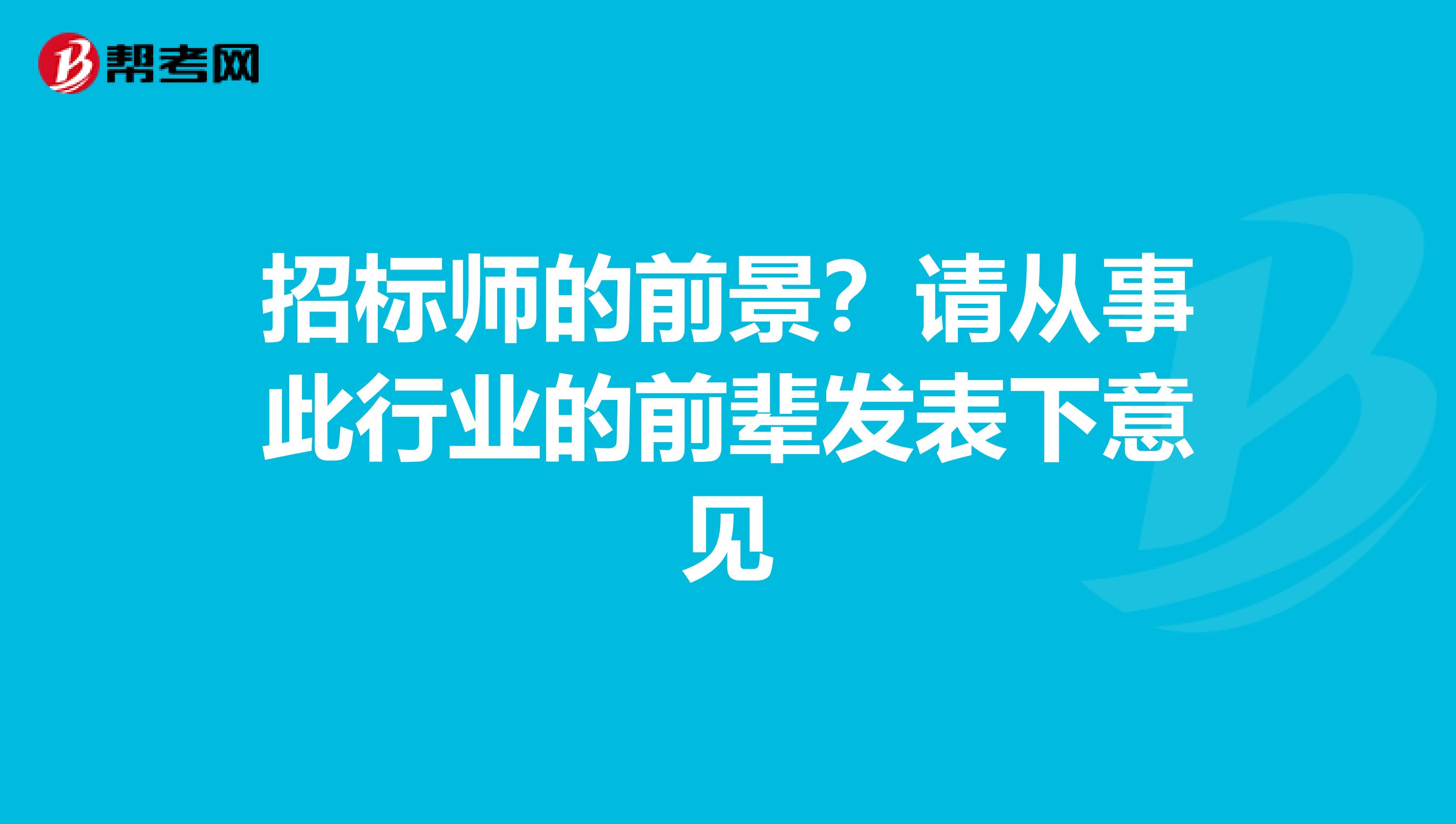 招标师的前景?请从事此行业的前辈发表下意见