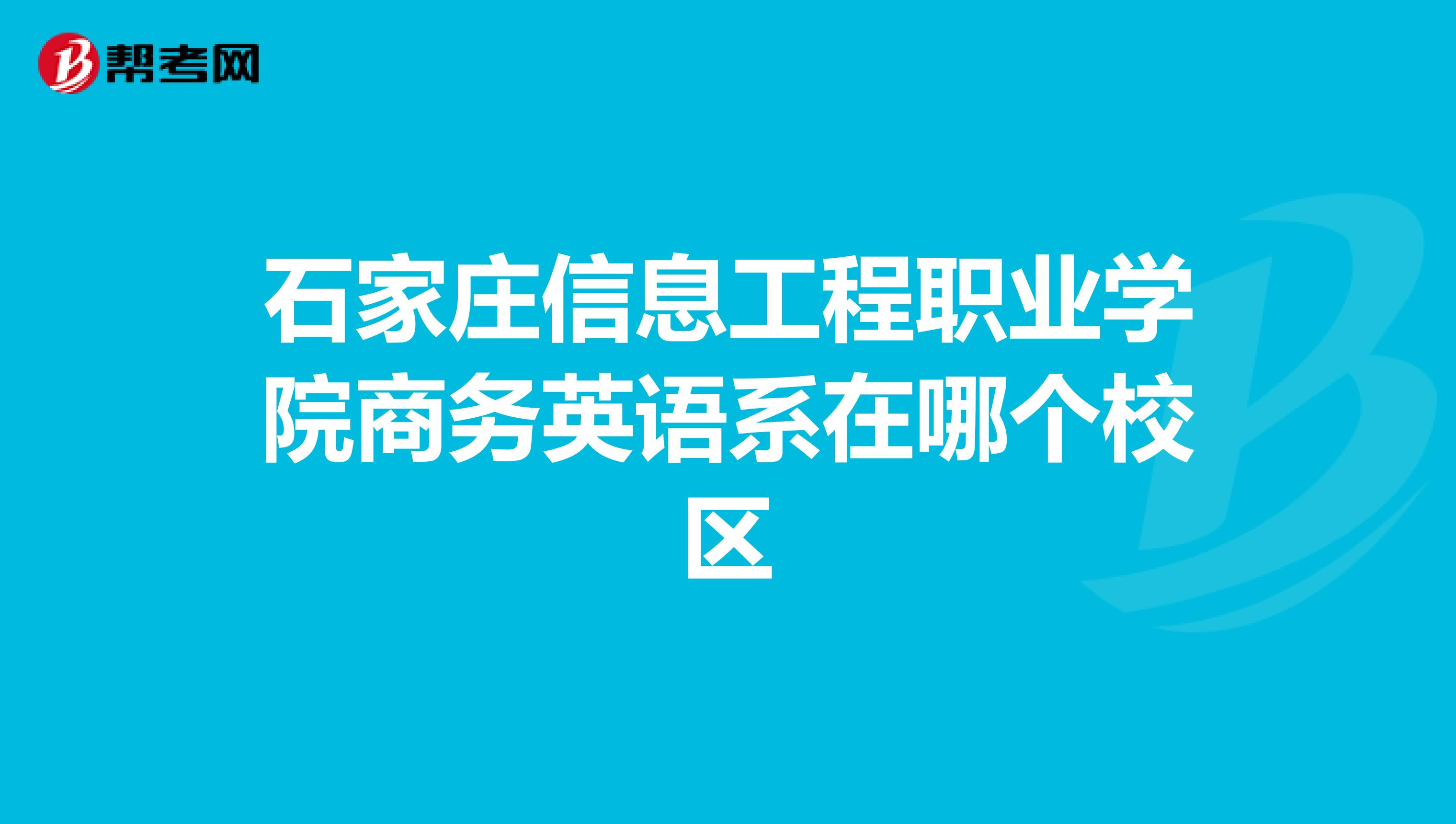 石家庄信息工程职业学院商务英语系在哪个校区