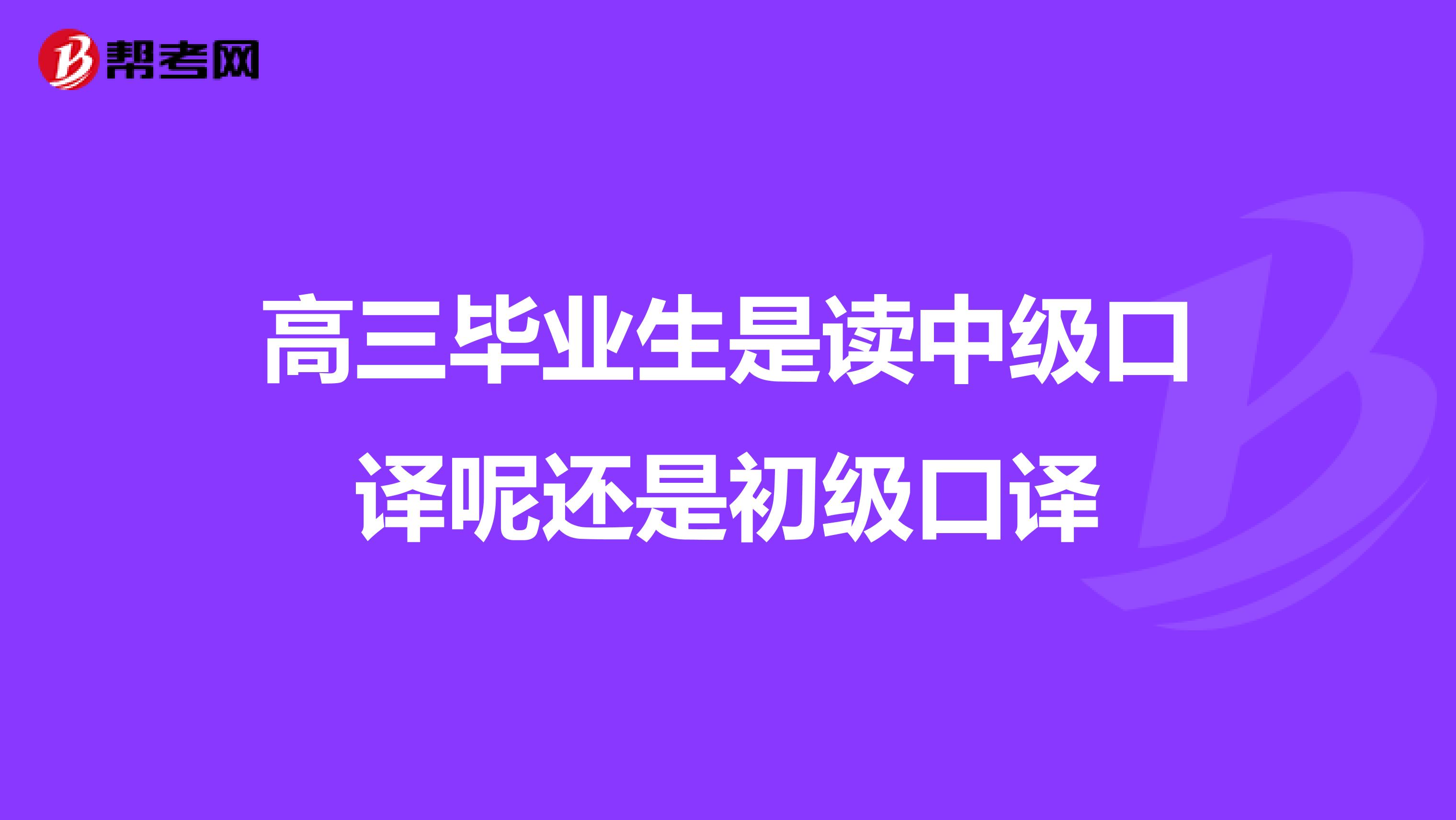 高三毕业生是读中级口译呢还是初级口译