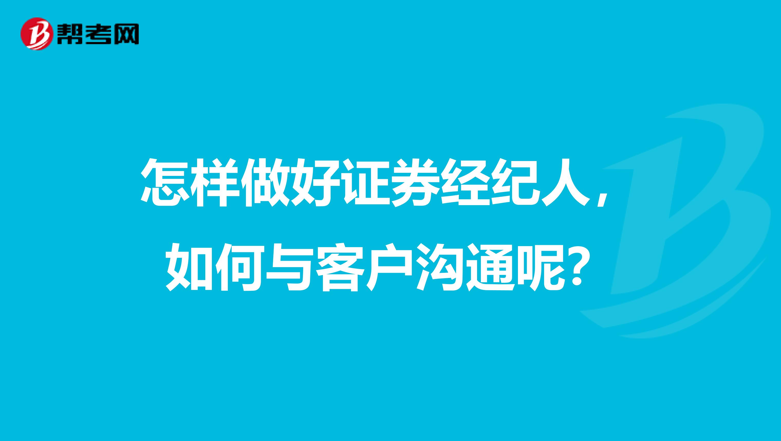 怎样做好证券经纪人，如何与客户沟通呢？