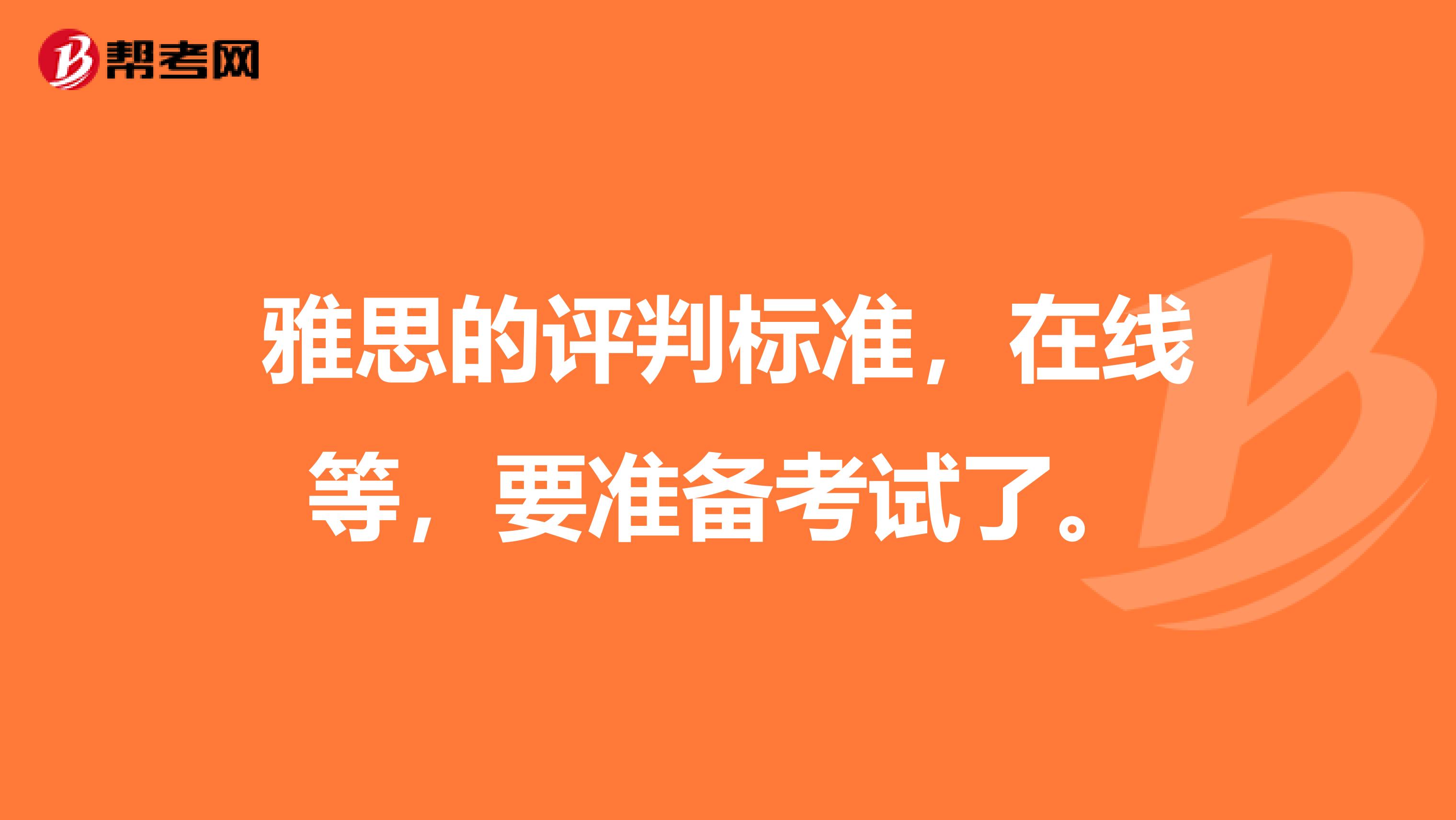 雅思的评判标准，在线等，要准备考试了。