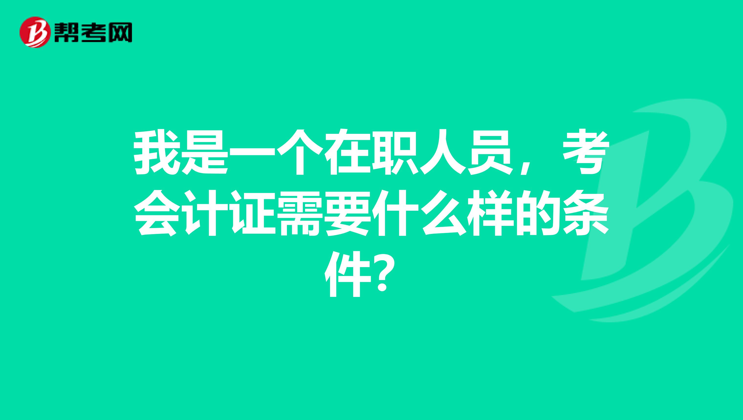 我是一个在职人员,考会计证需要什么样的条件?