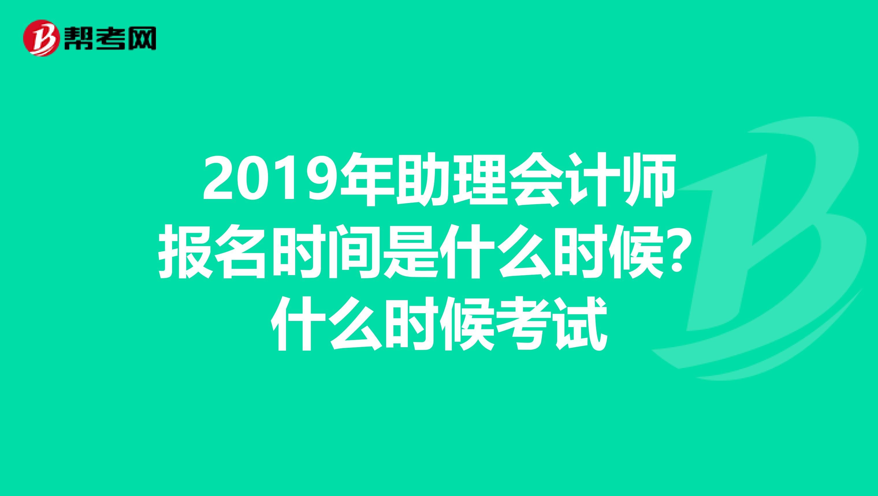 2019年助理会计师报名时间是什么时候?什么时候考试
