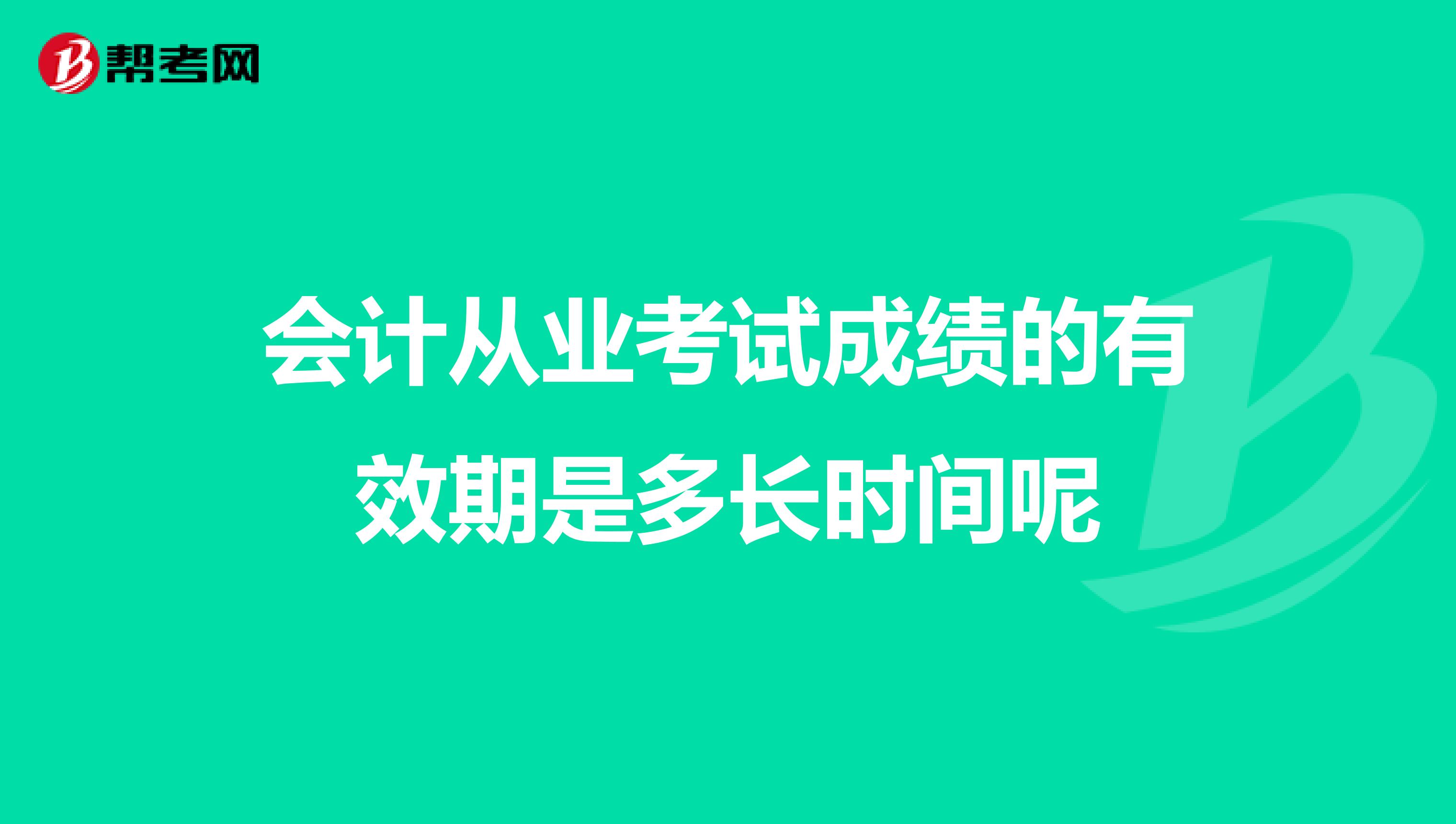 会计从业考试成绩的有效期是多长时间呢