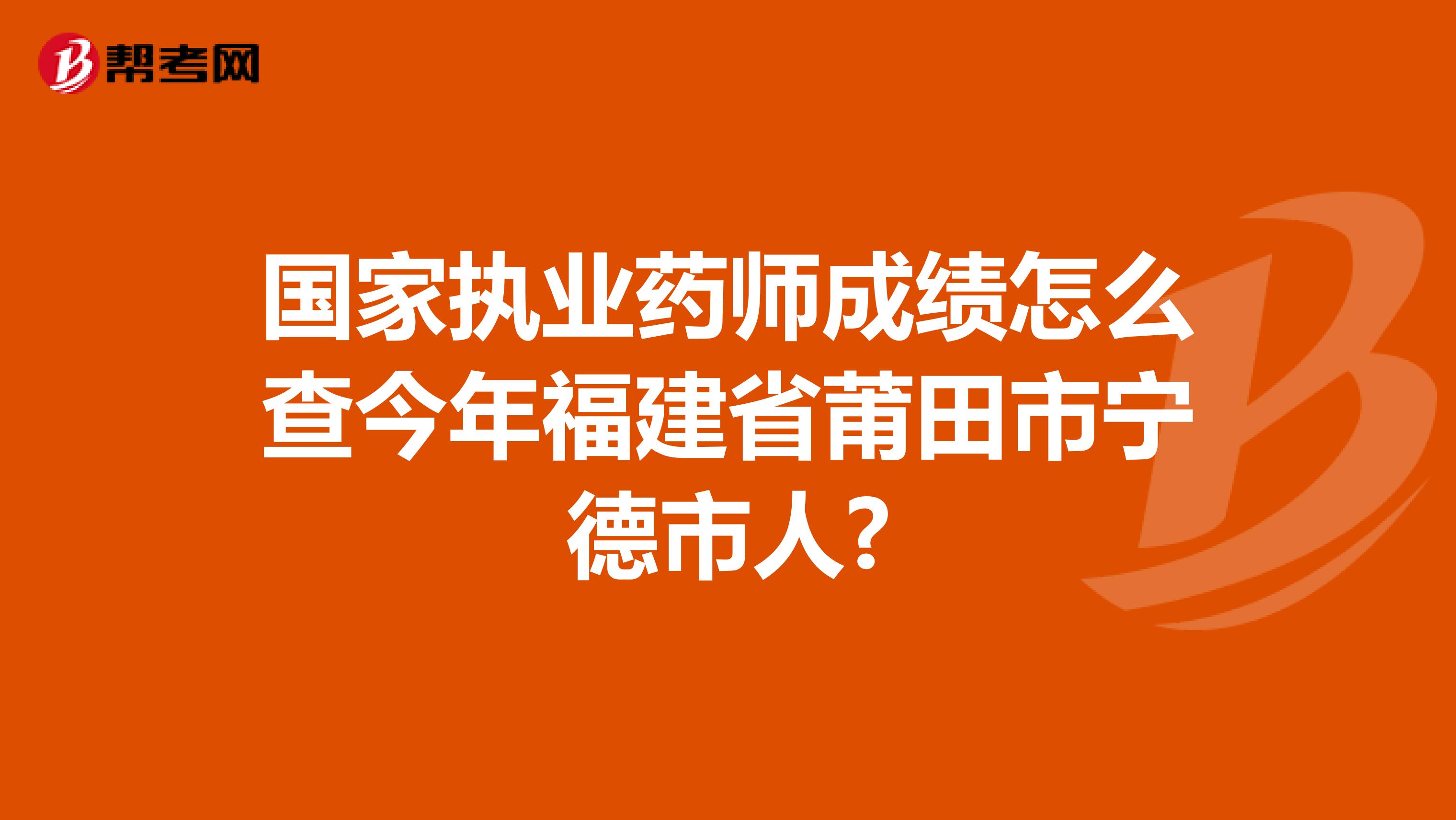 国家执业药师成绩怎么查今年福建省莆田市宁德市人?