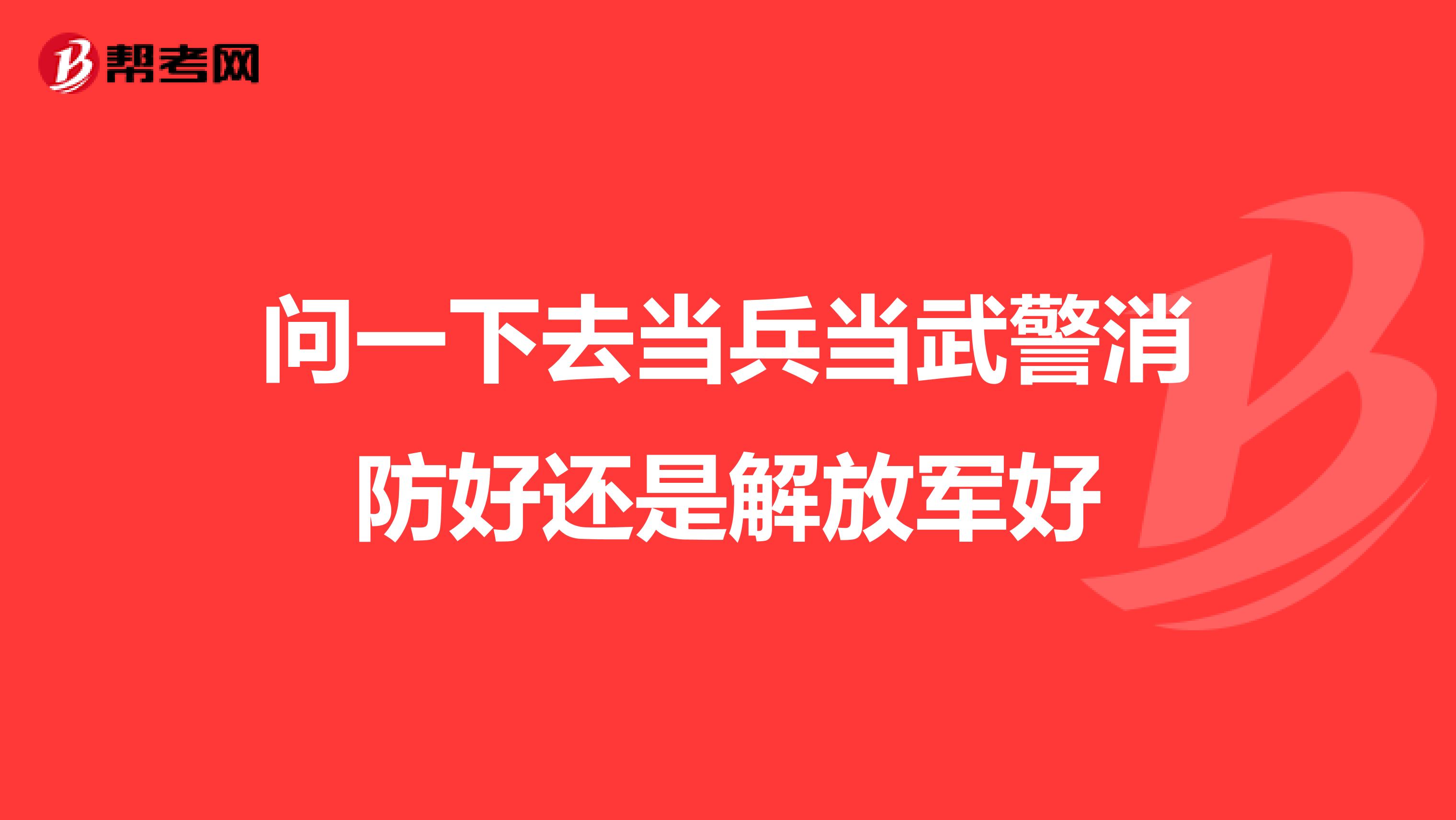 问一下去当兵当武警消防好还是解放军好
