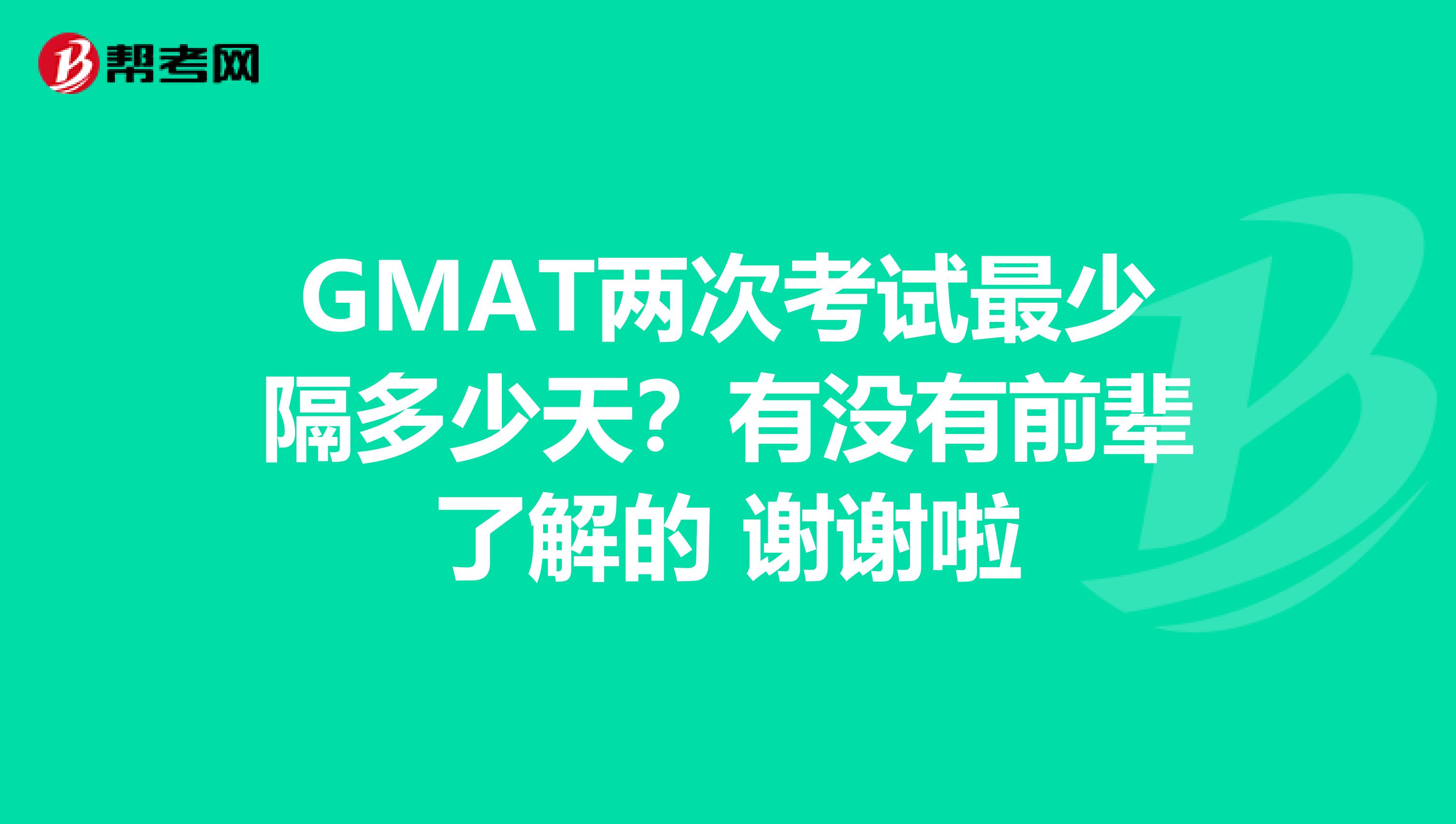 GMAT两次考试最少隔多少天?有没有前辈了解的 谢谢啦