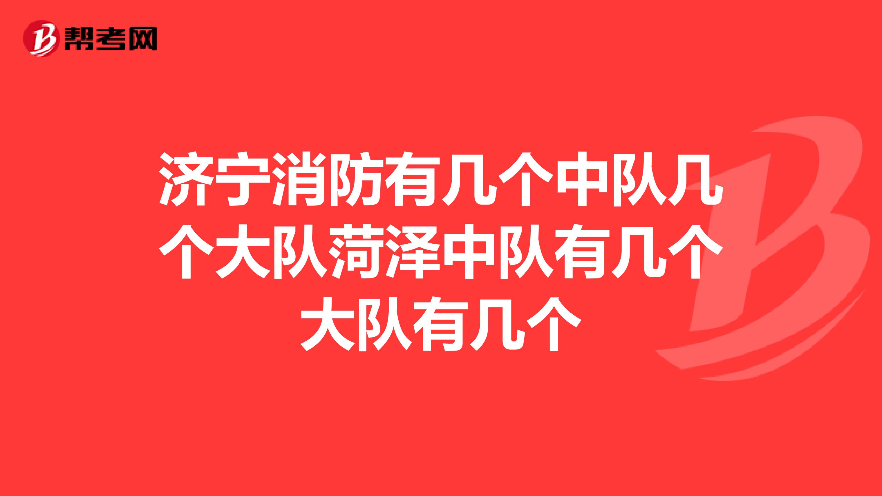 濟(jì)寧消防有幾個(gè)中隊(duì)幾個(gè)大隊(duì)菏澤中隊(duì)有幾個(gè)大隊(duì)有幾個(gè)