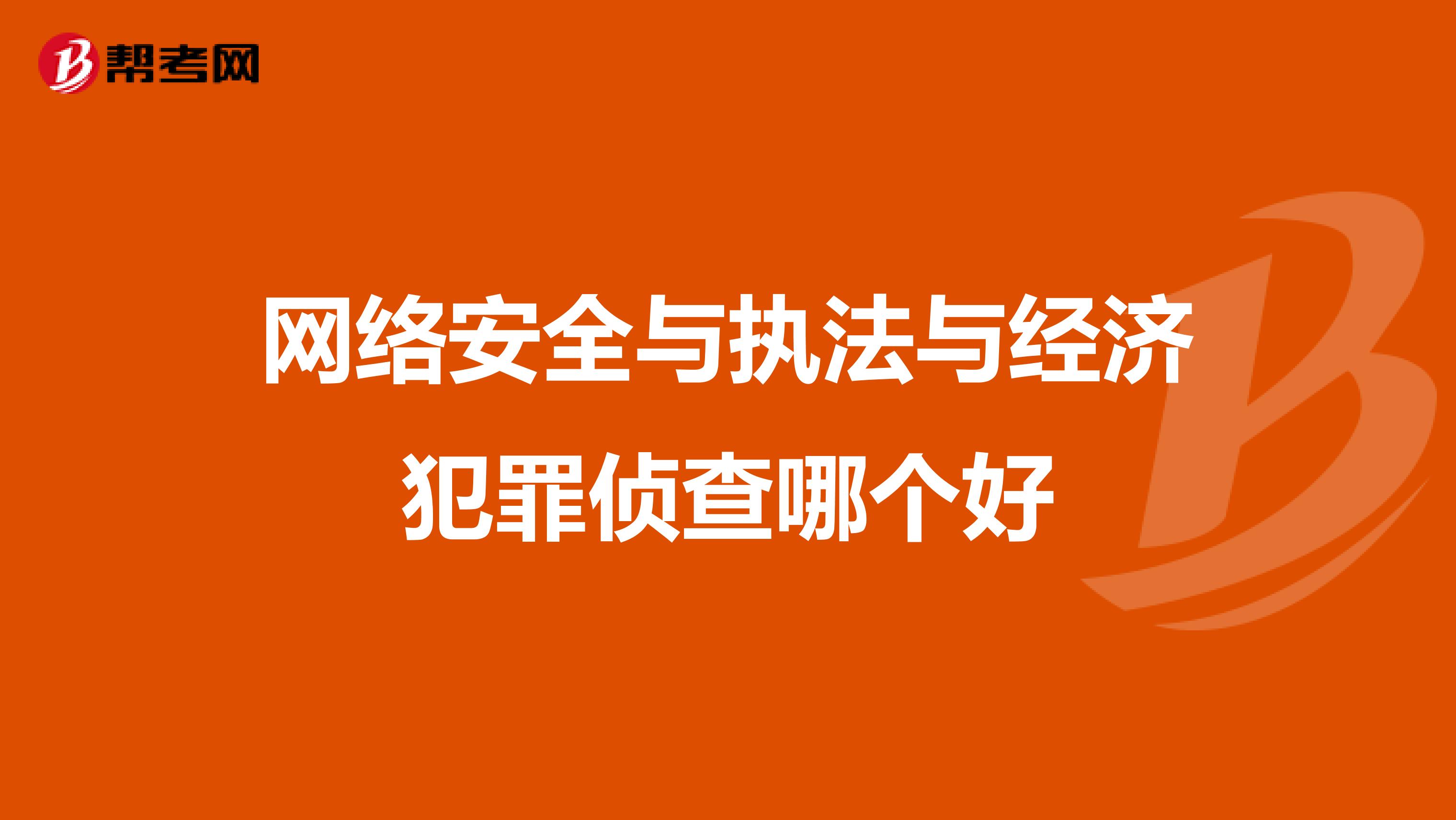 网络安全与执法与经济犯罪侦查哪个好