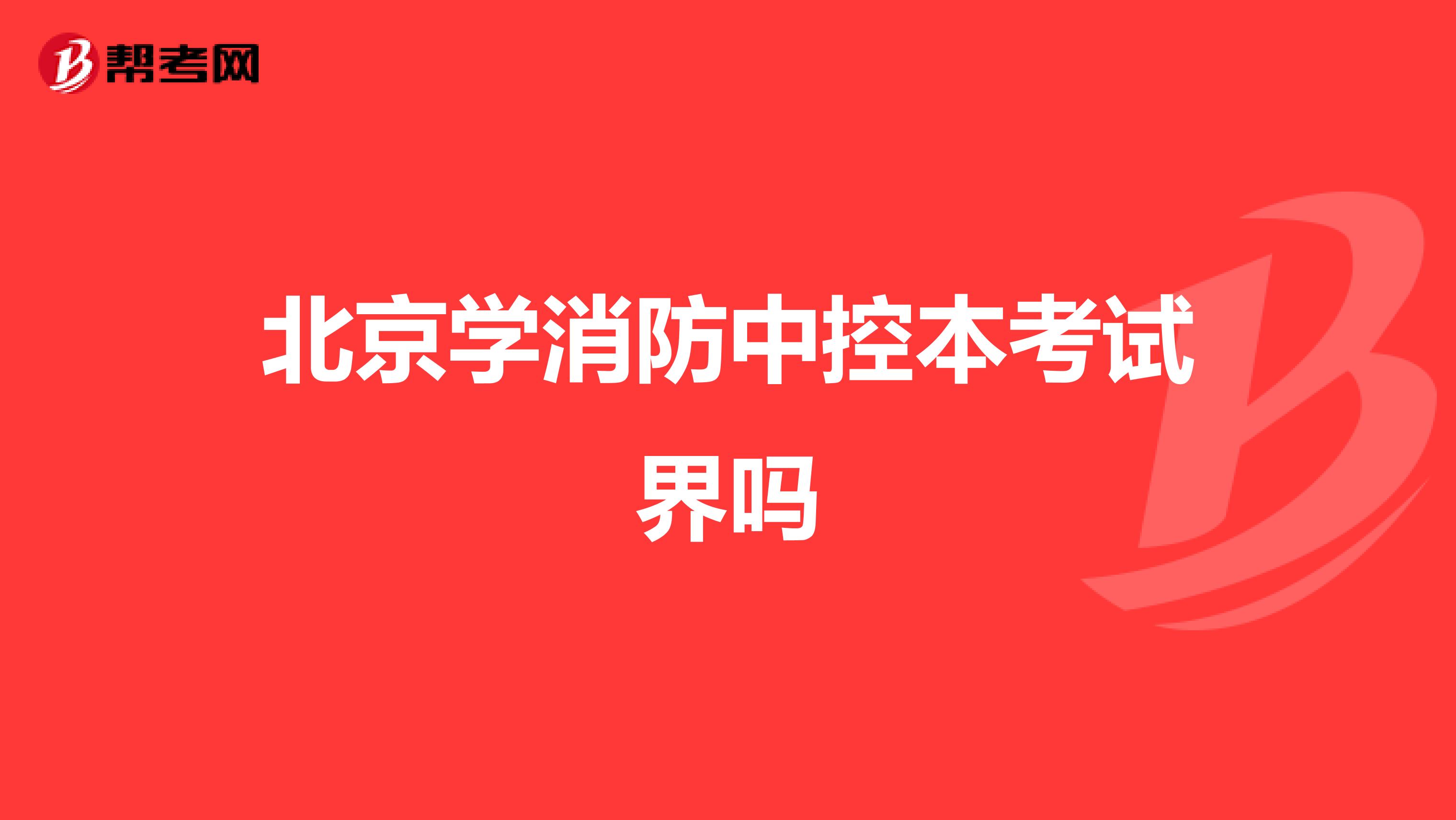 北京学消防中控本考试界吗
